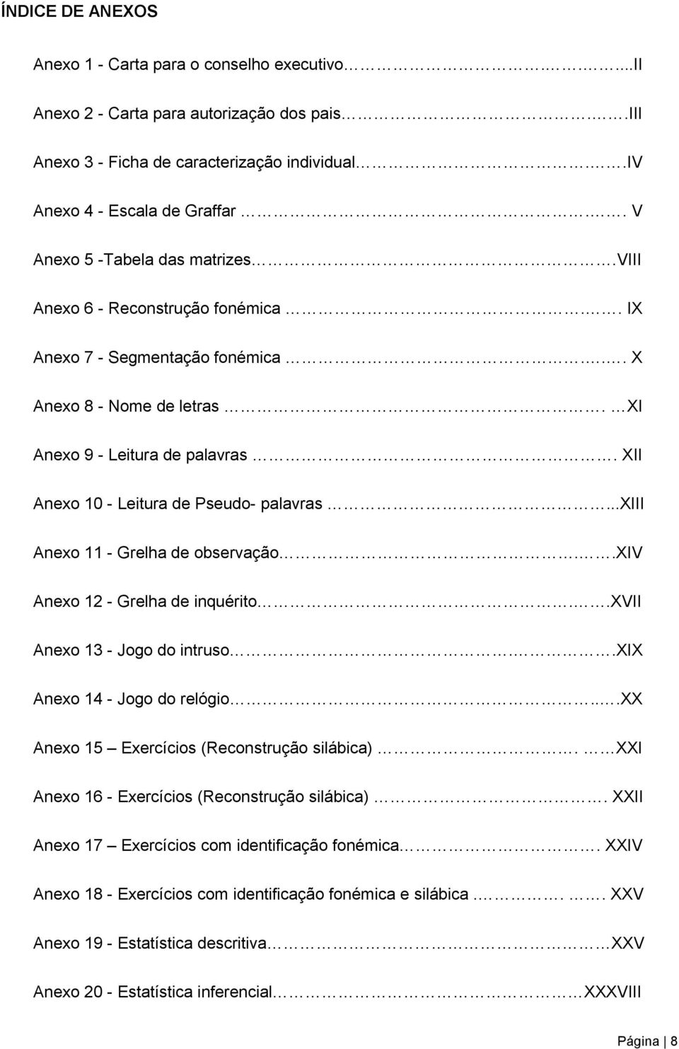 XII Anexo 10 - Leitura de Pseudo- palavras...xiii Anexo 11 - Grelha de observação..xiv Anexo 12 - Grelha de inquérito..xvii Anexo 13 - Jogo do intruso..xix Anexo 14 - Jogo do relógio.