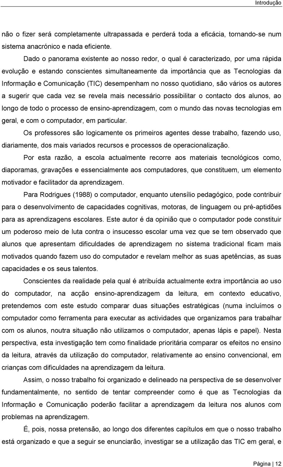 desempenham no nosso quotidiano, são vários os autores a sugerir que cada vez se revela mais necessário possibilitar o contacto dos alunos, ao longo de todo o processo de ensino-aprendizagem, com o