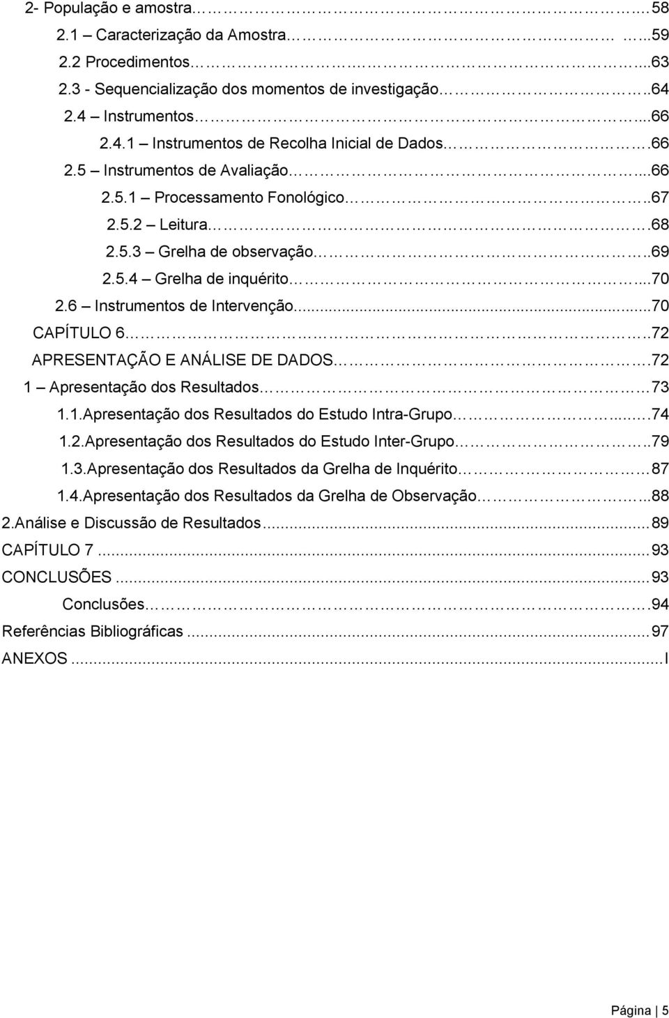 .72 APRESENTAÇÃO E ANÁLISE DE DADOS.72 1 Apresentação dos Resultados 73 1.1.Apresentação dos Resultados do Estudo Intra-Grupo......74 1.2.Apresentação dos Resultados do Estudo Inter-Grupo..79 1.3.Apresentação dos Resultados da Grelha de Inquérito.