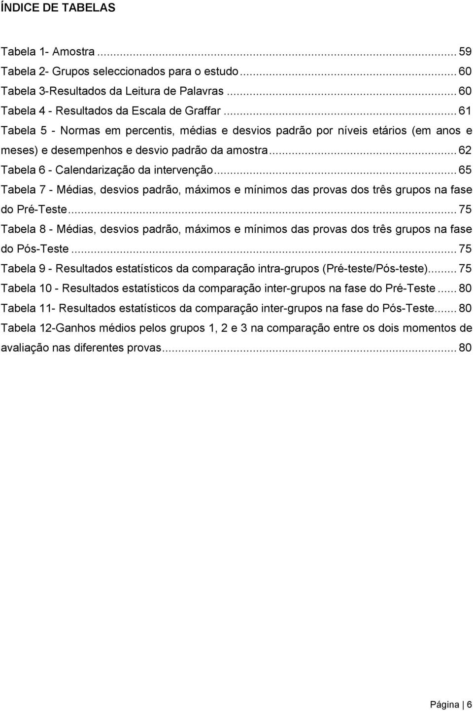 .. 65 Tabela 7 - Médias, desvios padrão, máximos e mínimos das provas dos três grupos na fase do Pré-Teste.