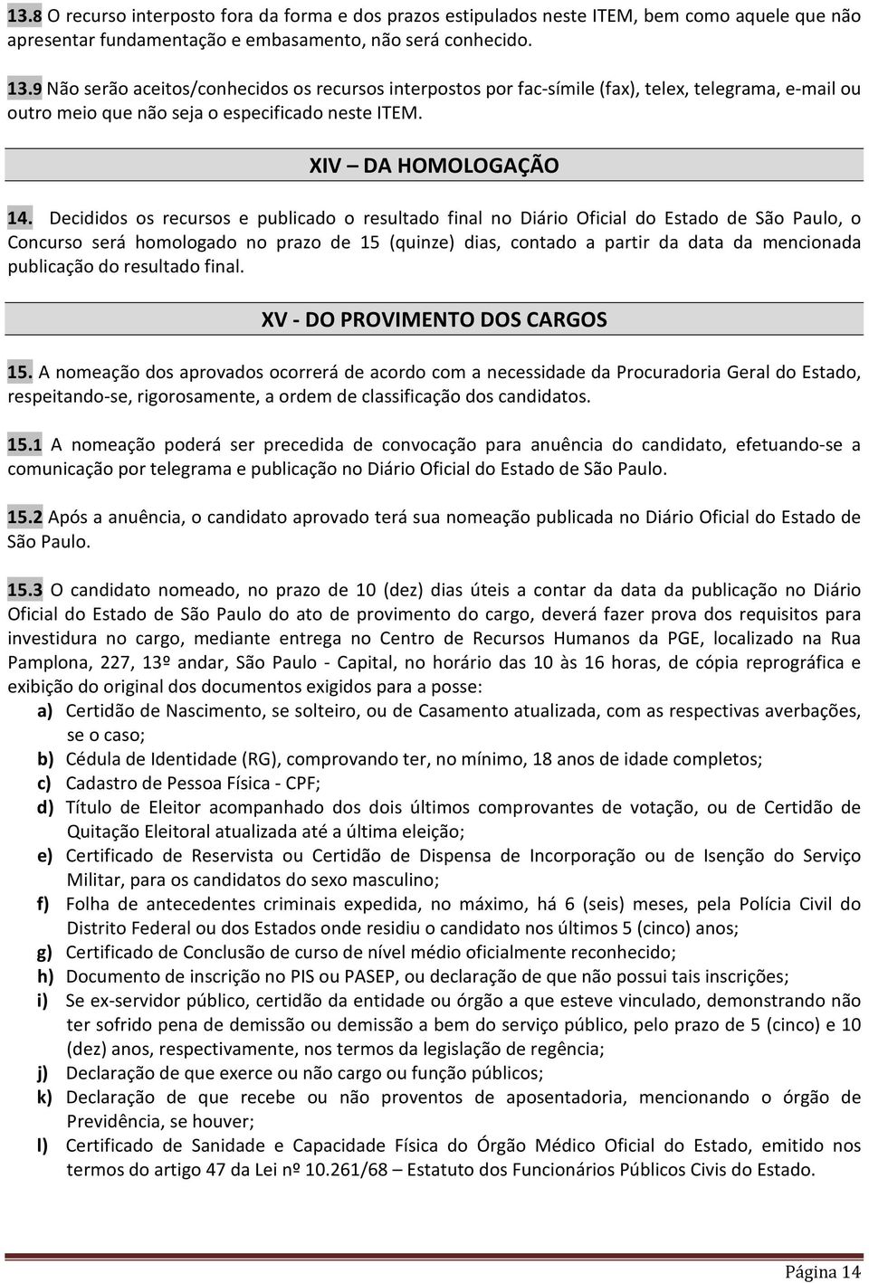 Decididos os recursos e publicado o resultado final no Diário Oficial do Estado de São Paulo, o Concurso será homologado no prazo de 15 (quinze) dias, contado a partir da data da mencionada