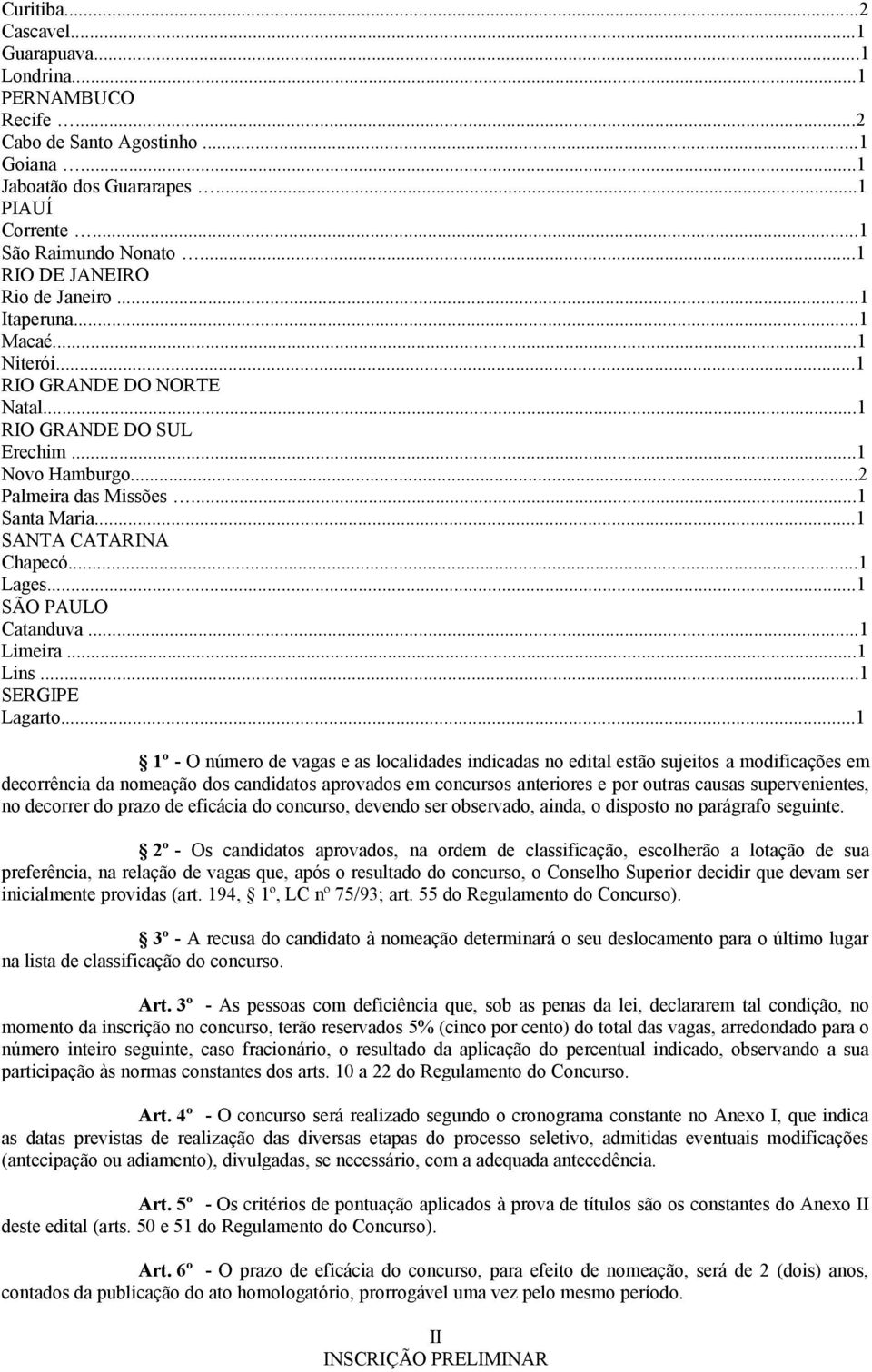 ..1 SANTA CATARINA Chapecó...1 Lages...1 SÃO PAULO Catanduva...1 Limeira...1 Lins...1 SERGIPE Lagarto.