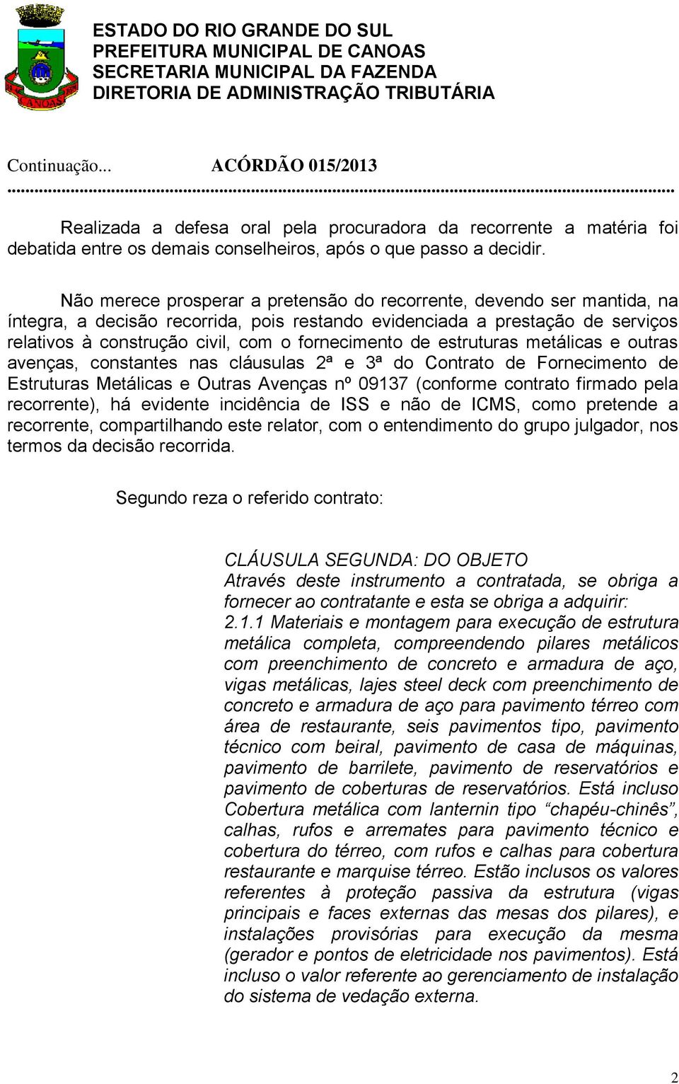 fornecimento de estruturas metálicas e outras avenças, constantes nas cláusulas 2ª e 3ª do Contrato de Fornecimento de Estruturas Metálicas e Outras Avenças nº 09137 (conforme contrato firmado pela