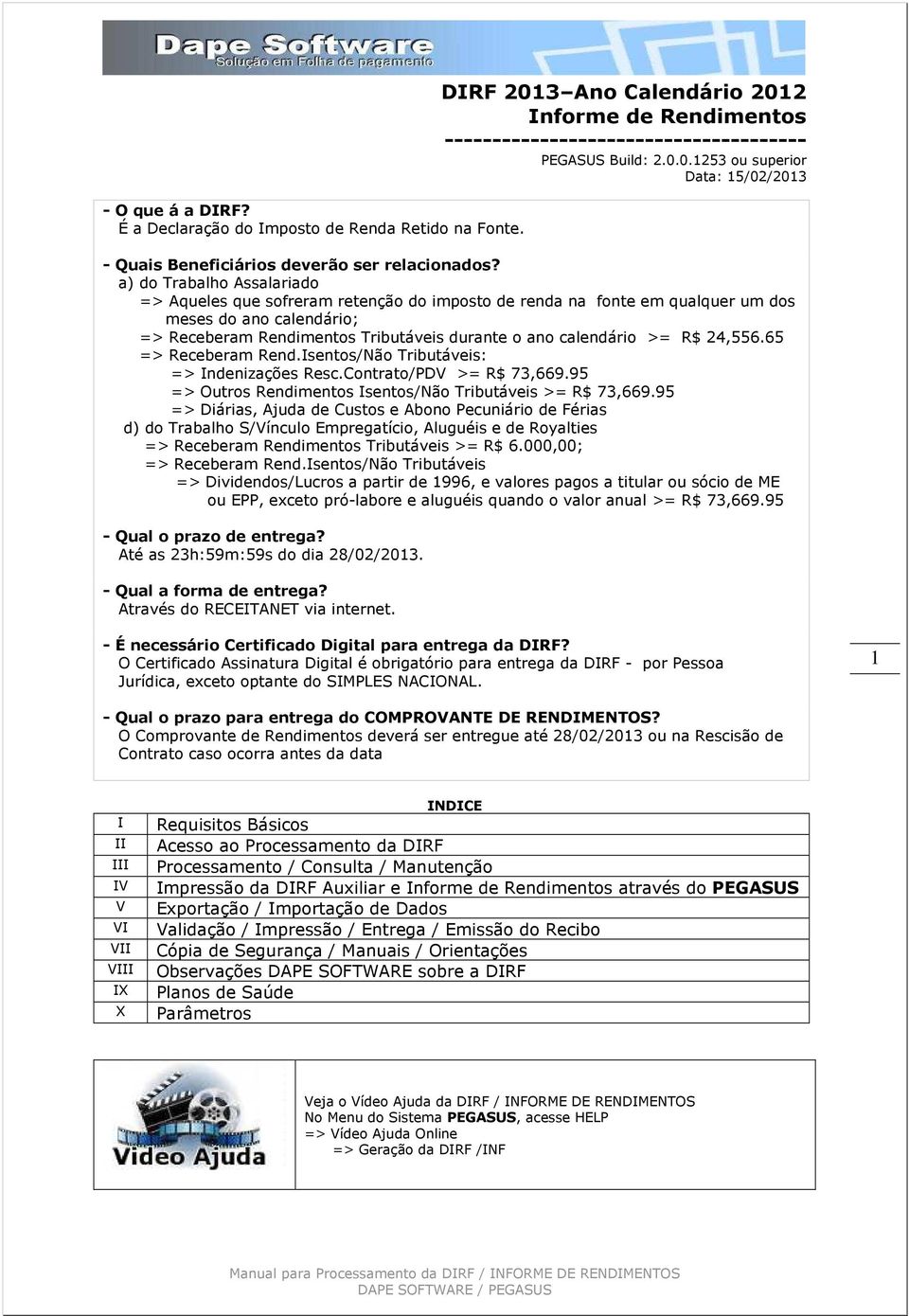 R$ 24,556.65 => Receberam Rend.Isentos/Não Tributáveis: => Indenizações Resc.Contrato/PDV >= R$ 73,669.95 => Outros Rendimentos Isentos/Não Tributáveis >= R$ 73,669.