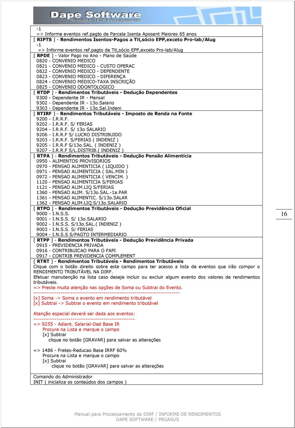 CONVENIO MEDICO - DIFERENÇA 0824 - CONVENIO MEDICO-TAXA INSCRIÇÃO 0825 - CONVENIO ODONTOLOGICO [ RTDP ] - Rendimentos Tributáveis - Dedução Dependentes 9300 - Dependente IR - Mensal 9302 - Dependente