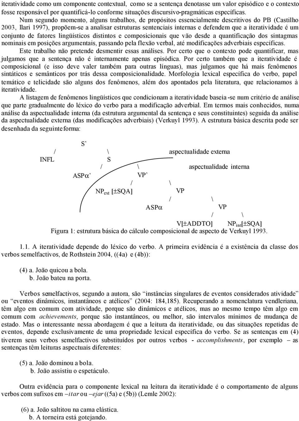 é um conjunto de fatores lingüísticos distintos e composicionais que vão desde a quantificação dos sintagmas nominais em posições argumentais, passando pela flexão verbal, até modificações adverbiais