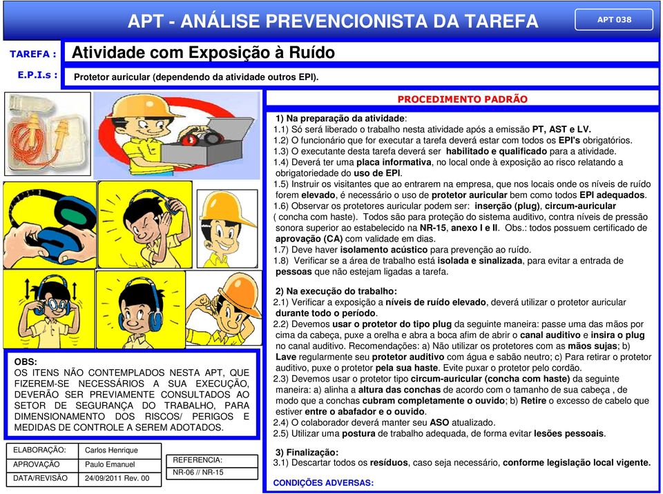 1.4) Deverá ter uma placa informativa, no local onde à exposição ao risco relatando a obrigatoriedade do uso de EPI. 1.