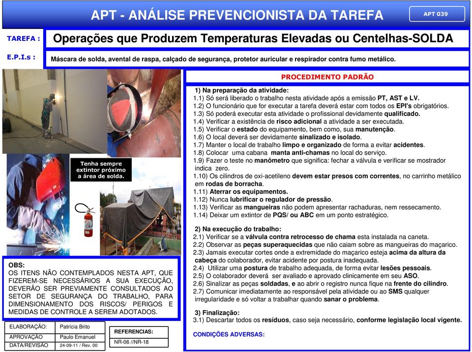 PROCEDIMENTO PADRÃO Tenha sempre extintor próximo a área de solda. 1) Na preparação da atividade: 1.1) Só será liberado o trabalho nesta atividade após a emissão PT, AST e LV. 1.2) O funcionário que for executar a tarefa deverá estar com todos os EPI's obrigatórios.