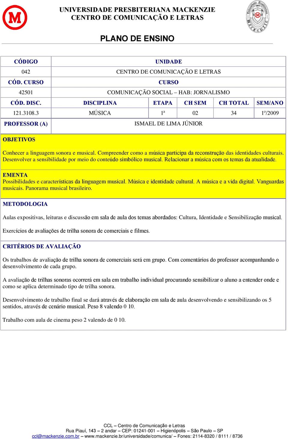 Desenvolver a sensibilidade por meio do conteúdo simbólico musical. Relacionar a música com os temas da atualidade. EMENTA Possibilidades e características da linguagem musical.