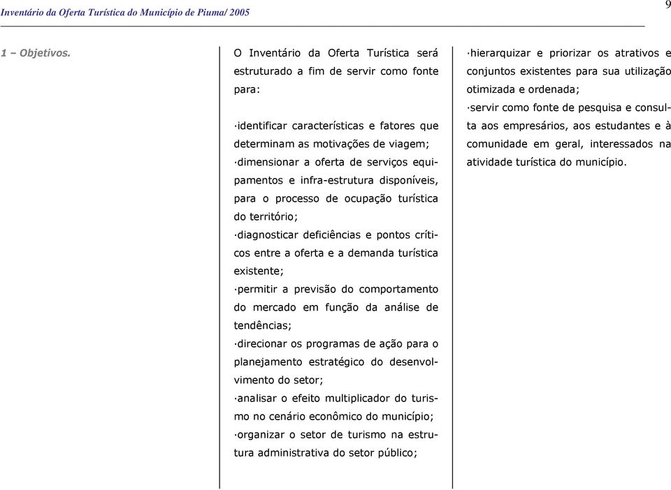 equipamentos e infra-estrutura disponíveis, para o processo de ocupação turística do território; diagnosticar deficiências e pontos críticos entre a oferta e a demanda turística existente; permitir a