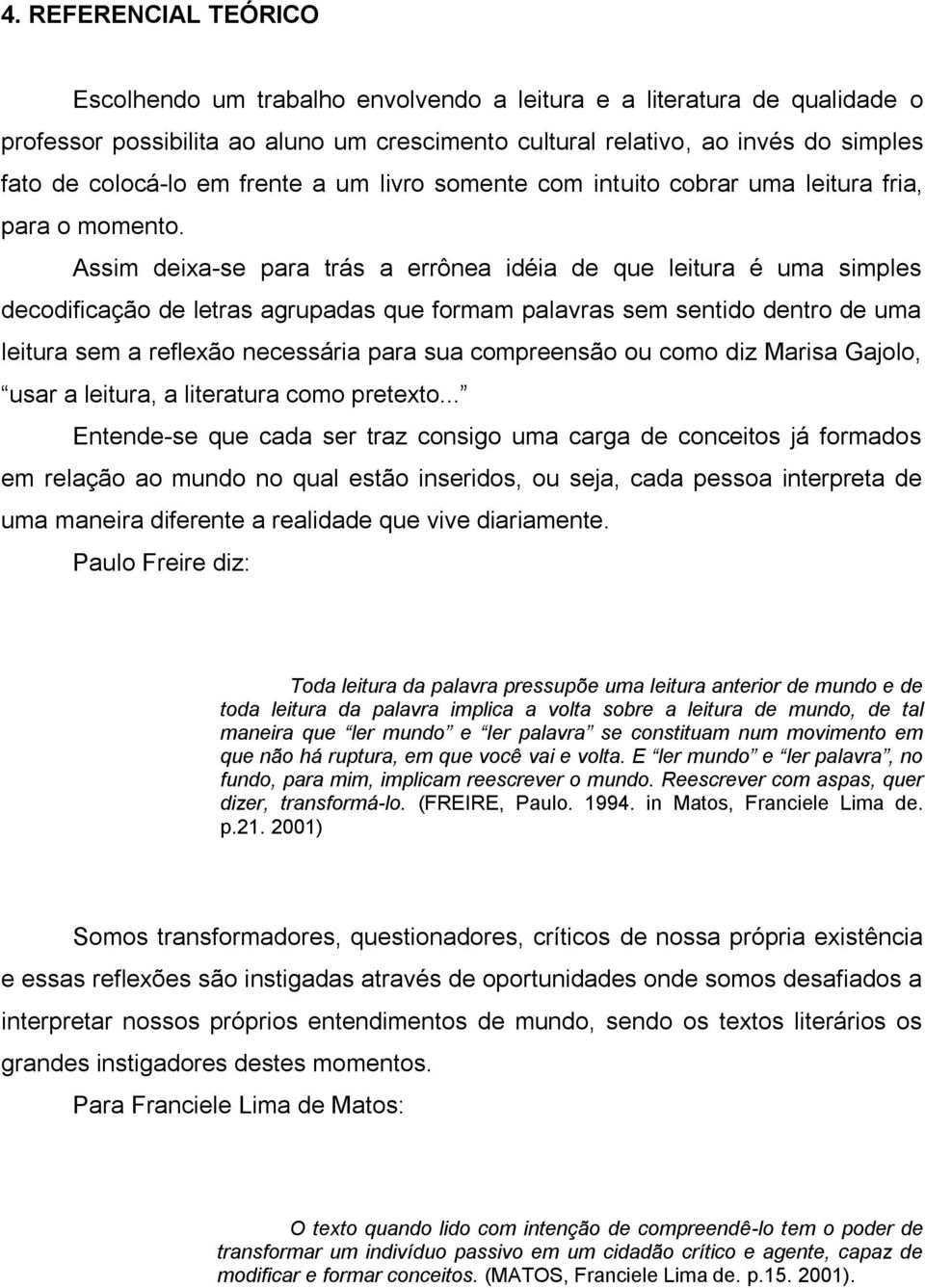 Assim deixa-se para trás a errônea idéia de que leitura é uma simples decodificação de letras agrupadas que formam palavras sem sentido dentro de uma leitura sem a reflexão necessária para sua