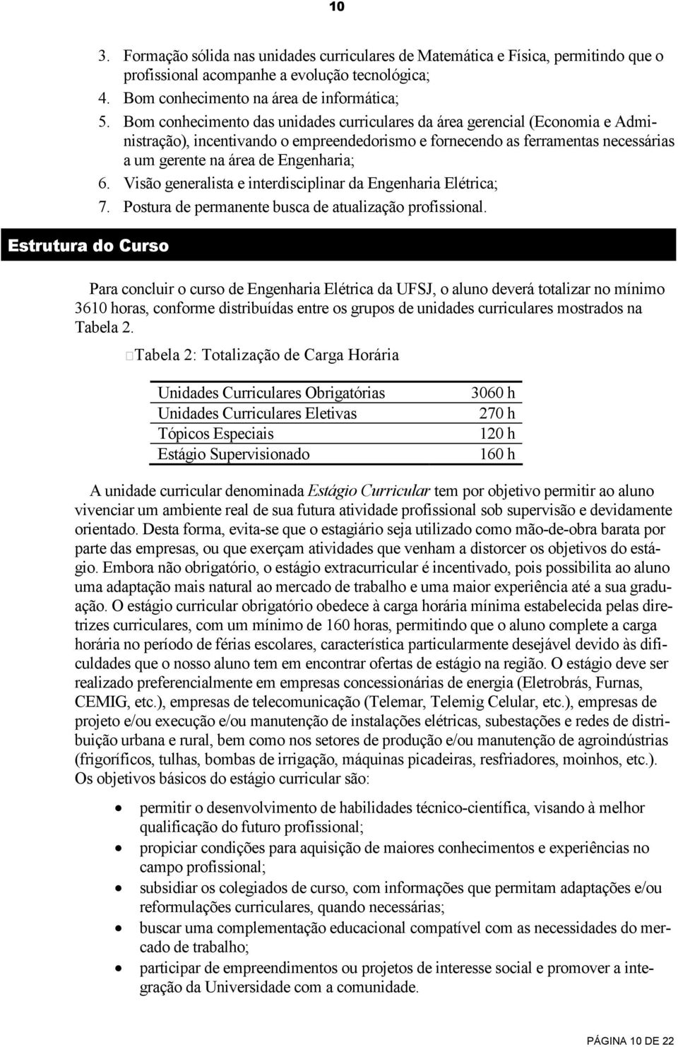 Bom conhecimento das unidades curriculares da área gerencial (Economia e Administração), incentivando o empreendedorismo e fornecendo as ferramentas necessárias a um gerente na área de Engenharia; 6.