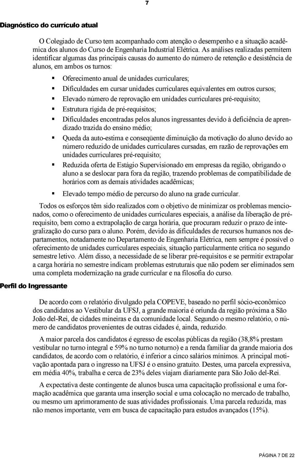 Dificuldades em cursar unidades curriculares equivalentes em outros cursos; Elevado número de reprovação em unidades curriculares pré-requisito; Estrutura rígida de pré-requisitos; Dificuldades