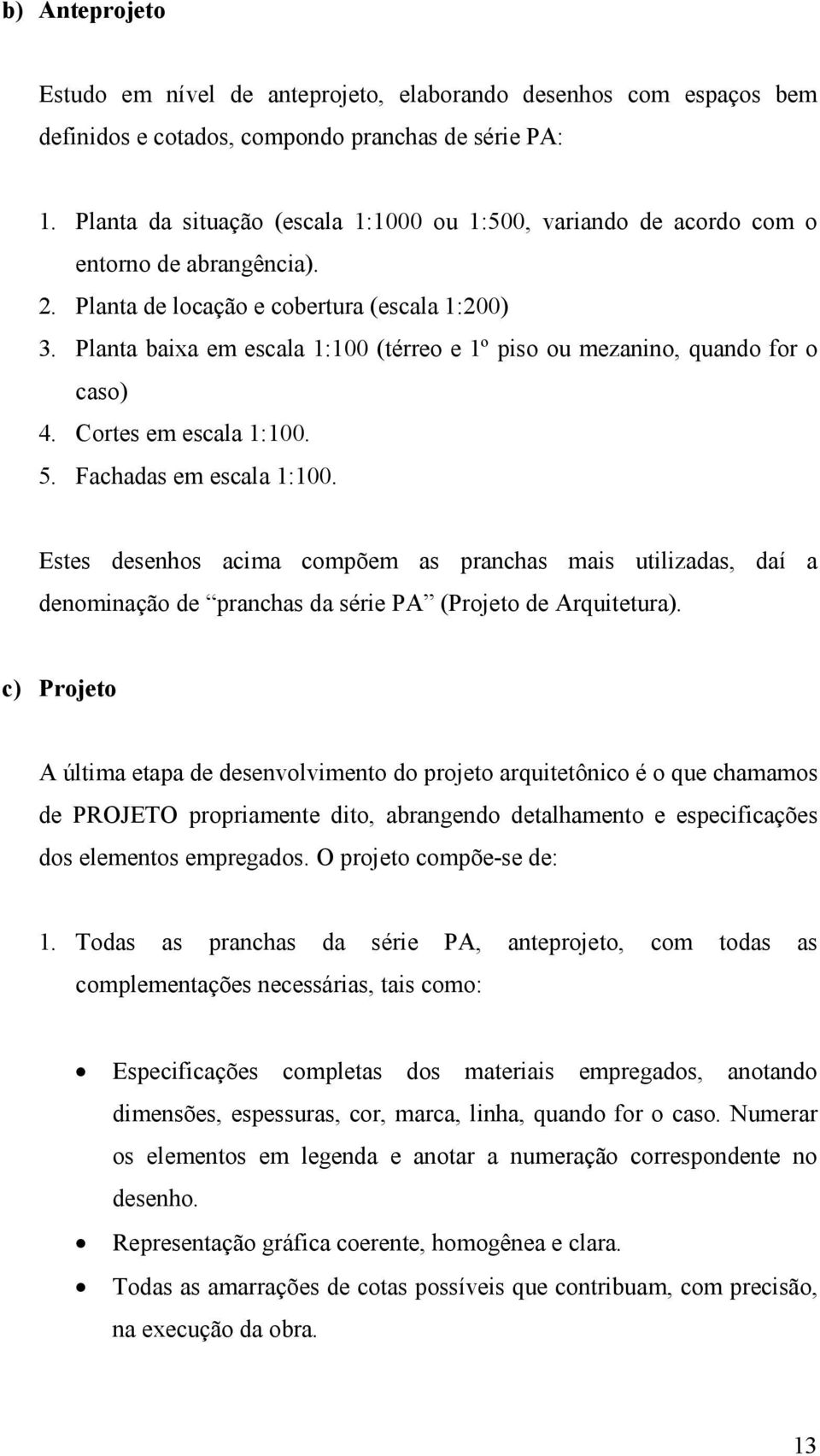 Planta baixa em escala 1:100 (térreo e 1º piso ou mezanino, quando for o caso) 4. Cortes em escala 1:100. 5. Fachadas em escala 1:100.