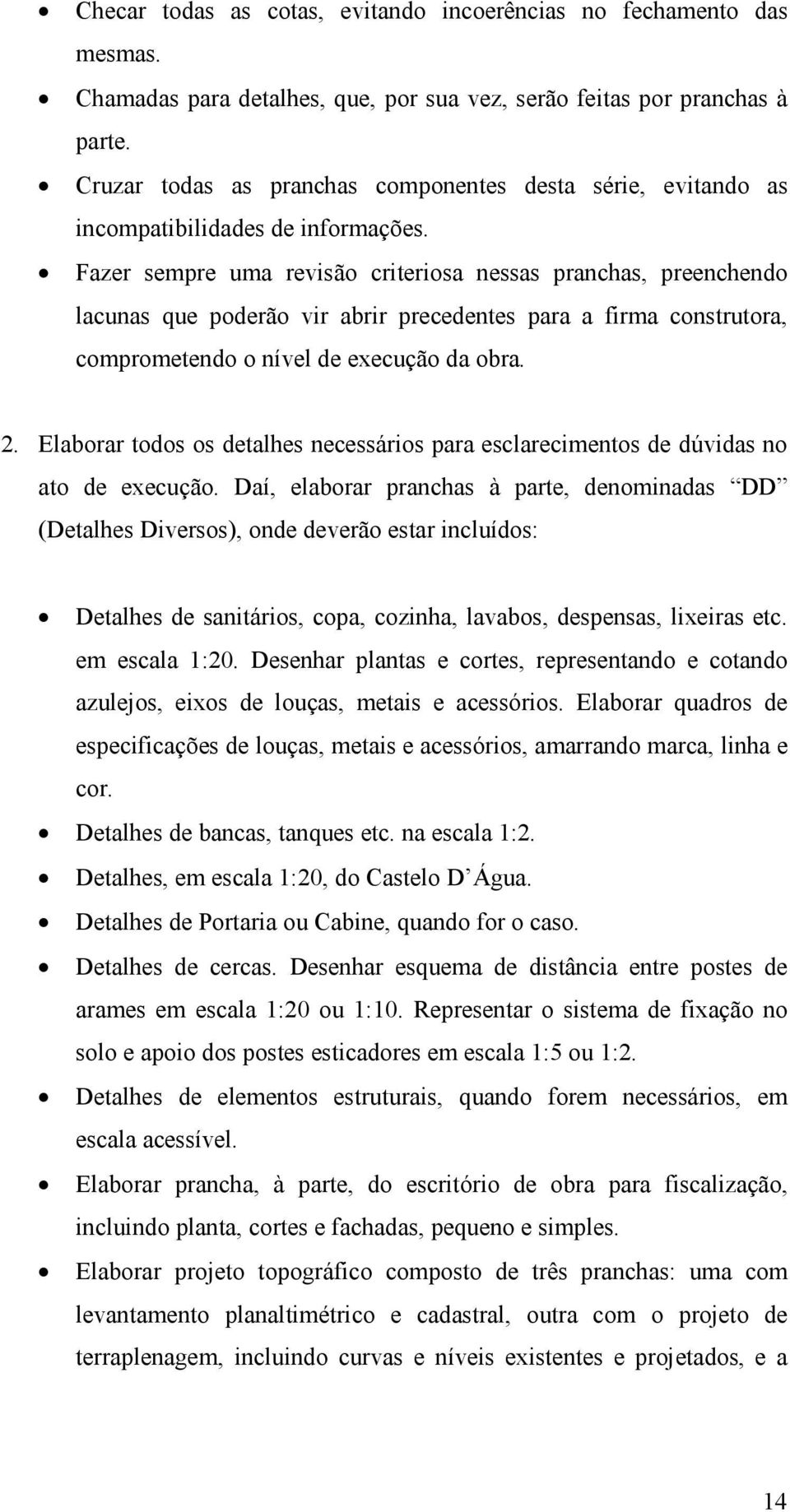 Fazer sempre uma revisão criteriosa nessas pranchas, preenchendo lacunas que poderão vir abrir precedentes para a firma construtora, comprometendo o nível de execução da obra. 2.