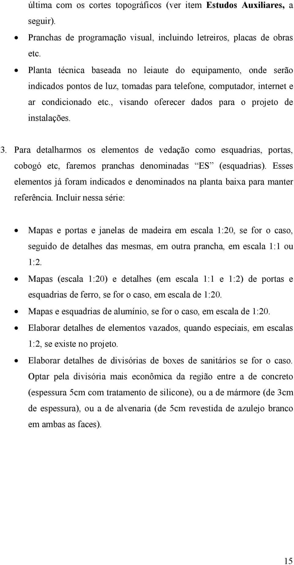 , visando oferecer dados para o projeto de instalações. 3. Para detalharmos os elementos de vedação como esquadrias, portas, cobogó etc, faremos pranchas denominadas ES (esquadrias).