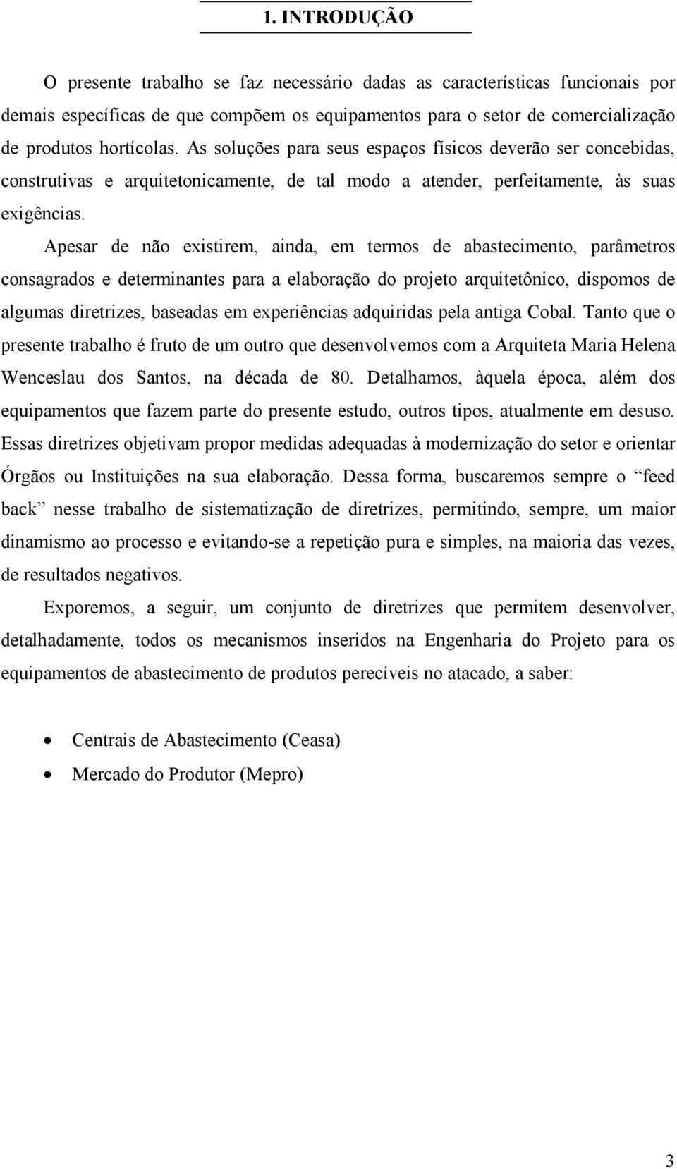 Apesar de não existirem, ainda, em termos de abastecimento, parâmetros consagrados e determinantes para a elaboração do projeto arquitetônico, dispomos de algumas diretrizes, baseadas em experiências