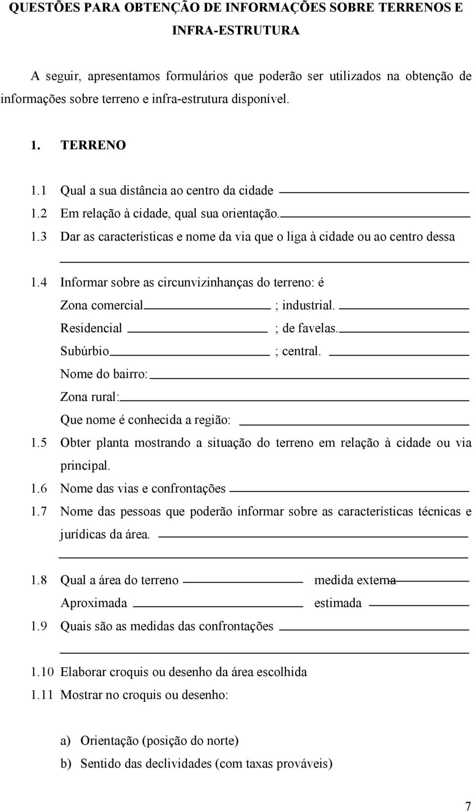 4 Informar sobre as circunvizinhanças do terreno: é Zona comercial ; industrial. Residencial ; de favelas. Subúrbio ; central. Nome do bairro: Zona rural: Que nome é conhecida a região: 1.