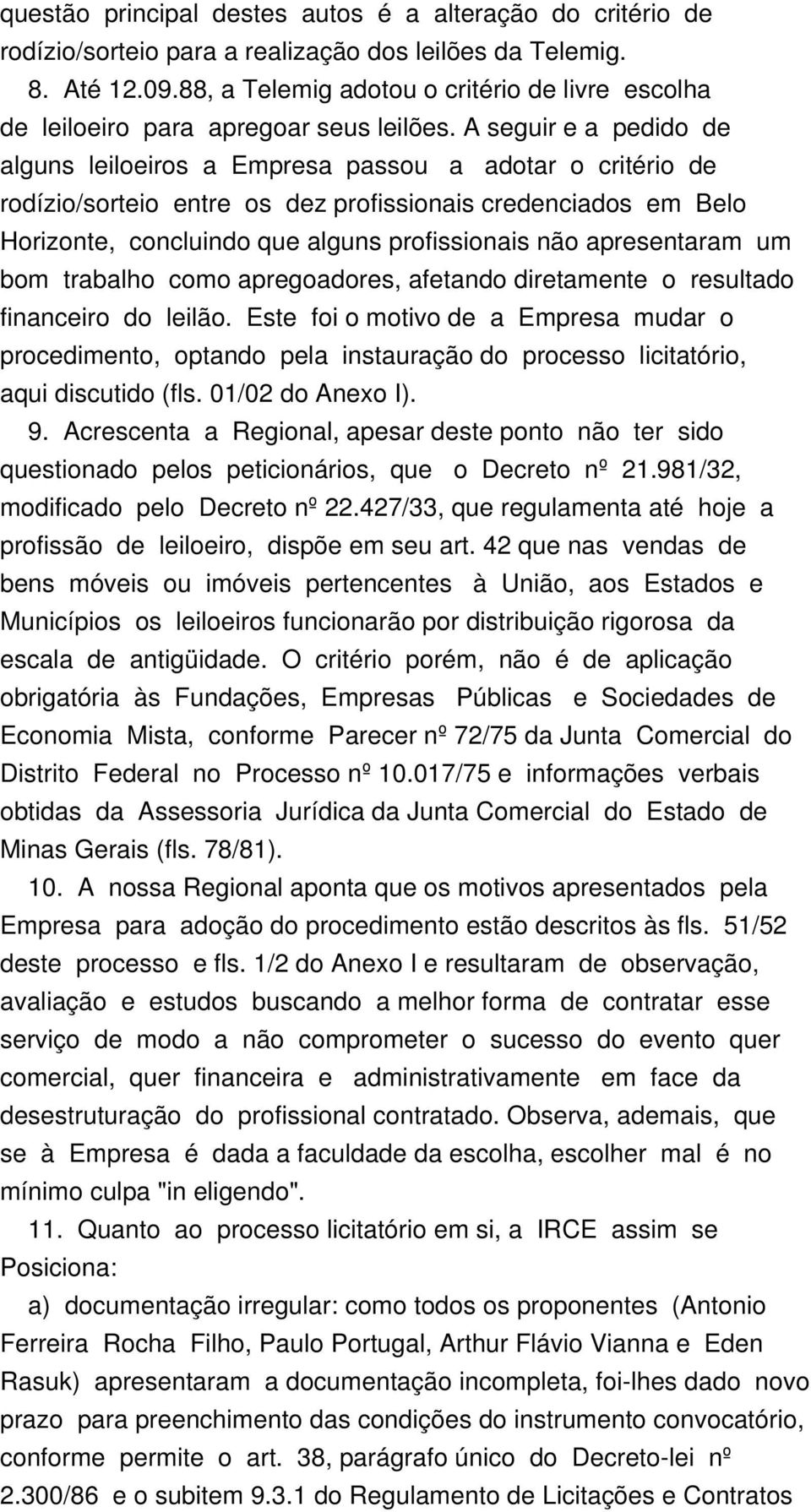 A seguir e a pedido de alguns leiloeiros a Empresa passou a adotar o critério de rodízio/sorteio entre os dez profissionais credenciados em Belo Horizonte, concluindo que alguns profissionais não