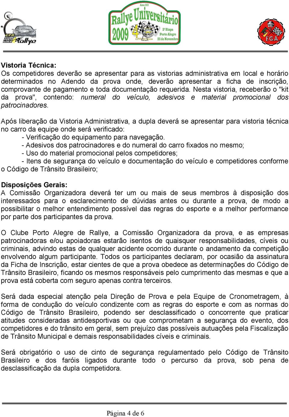 Após liberação da Vistoria Administrativa, a dupla deverá se apresentar para vistoria técnica no carro da equipe onde será verificado: - Verificação do equipamento para navegação.