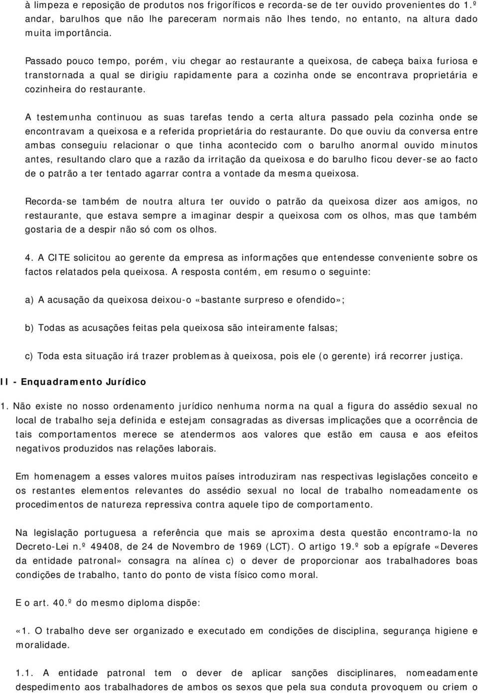 Passado pouco tempo, porém, viu chegar ao restaurante a queixosa, de cabeça baixa furiosa e transtornada a qual se dirigiu rapidamente para a cozinha onde se encontrava proprietária e cozinheira do