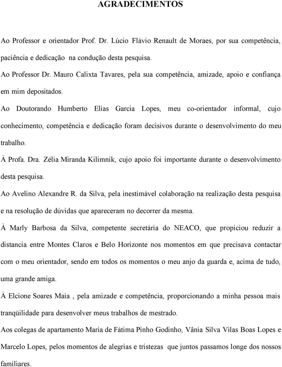 Ao Doutorando Humberto Elias Garcia Lopes, meu co-orientador informal, cujo conhecimento, competência e dedicação foram decisivos durante o desenvolvimento do meu trabalho. À Profa. Dra.