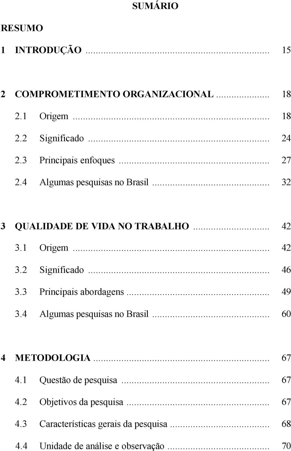 .. 46 3.3 Principais abordagens... 49 3.4 Algumas pesquisas no Brasil... 60 4 METODOLOGIA... 67 4.1 Questão de pesquisa.