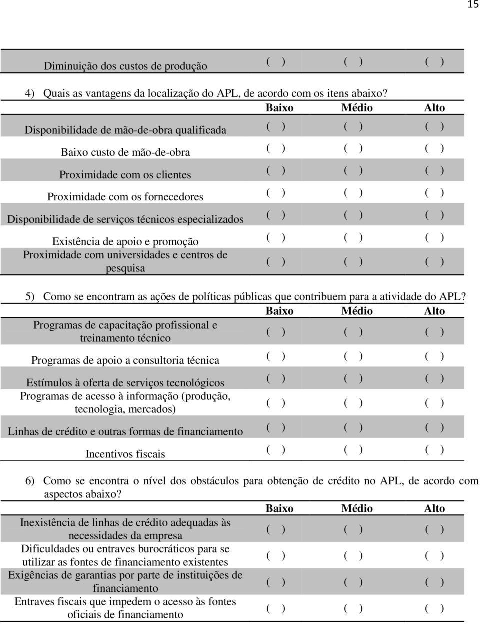 Existência de apoio e promoção Proximidade com universidades e centros de pesquisa 5 Como se encontram as ações de políticas públicas que contribuem para a atividade do APL?