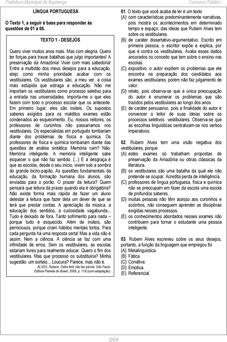 Entre a multidão dos meus desejos para a educação, elejo como minha prioridade acabar com os vestibulares. Os vestibulares são, a meu ver, a coisa mais estúpida que estraga a educação.