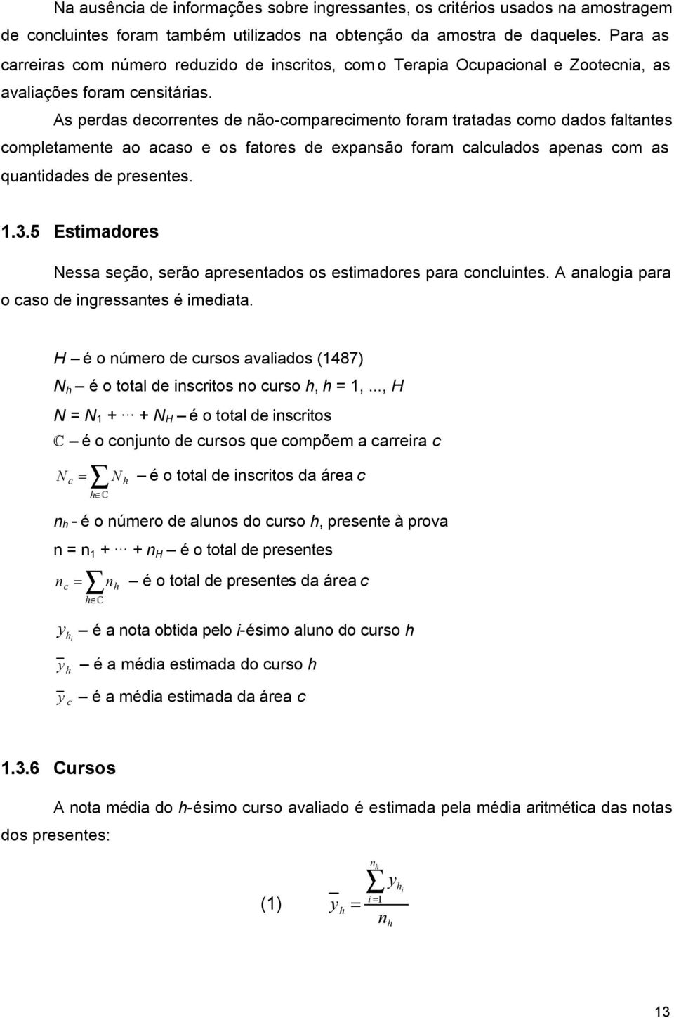 As perdas decorrentes de não-comparecimento foram tratadas como dados faltantes completamente ao acaso e os fatores de expansão foram calculados apenas com as quantidades de presentes. 1.3.