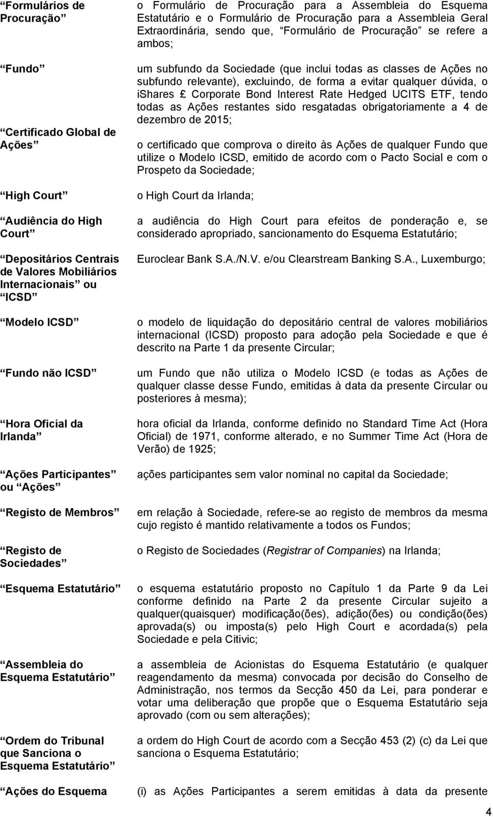 Ações do Esquema o Formulário de Procuração para a Assembleia do Esquema Estatutário e o Formulário de Procuração para a Assembleia Geral Extraordinária, sendo que, Formulário de Procuração se refere