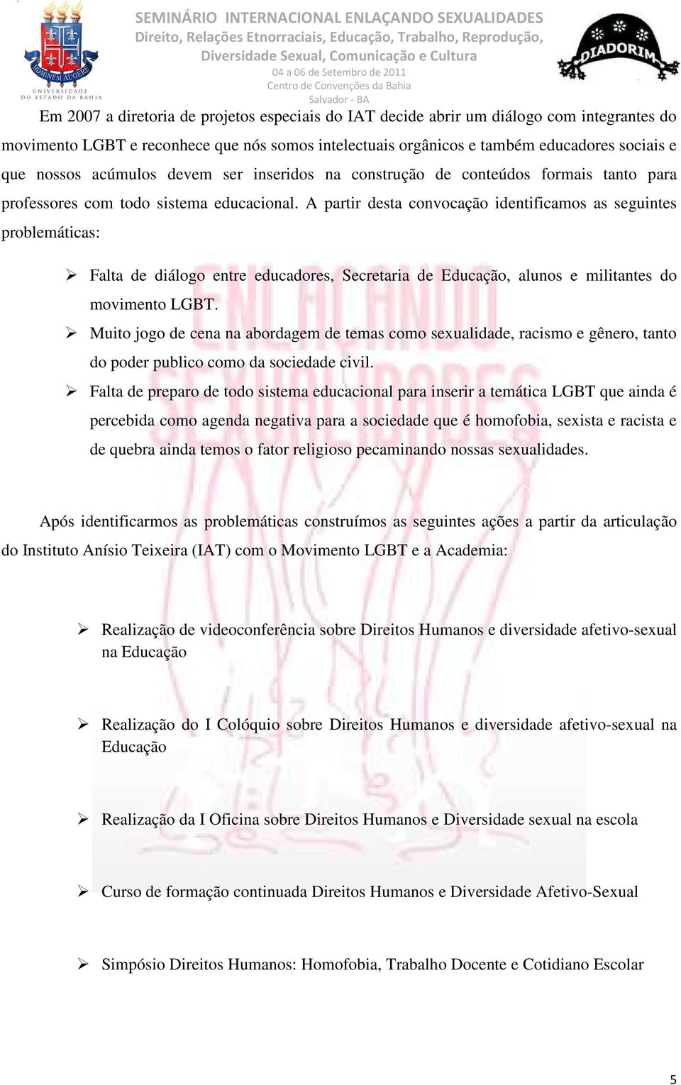 A partir desta convocação identificamos as seguintes problemáticas: Falta de diálogo entre educadores, Secretaria de Educação, alunos e militantes do movimento LGBT.