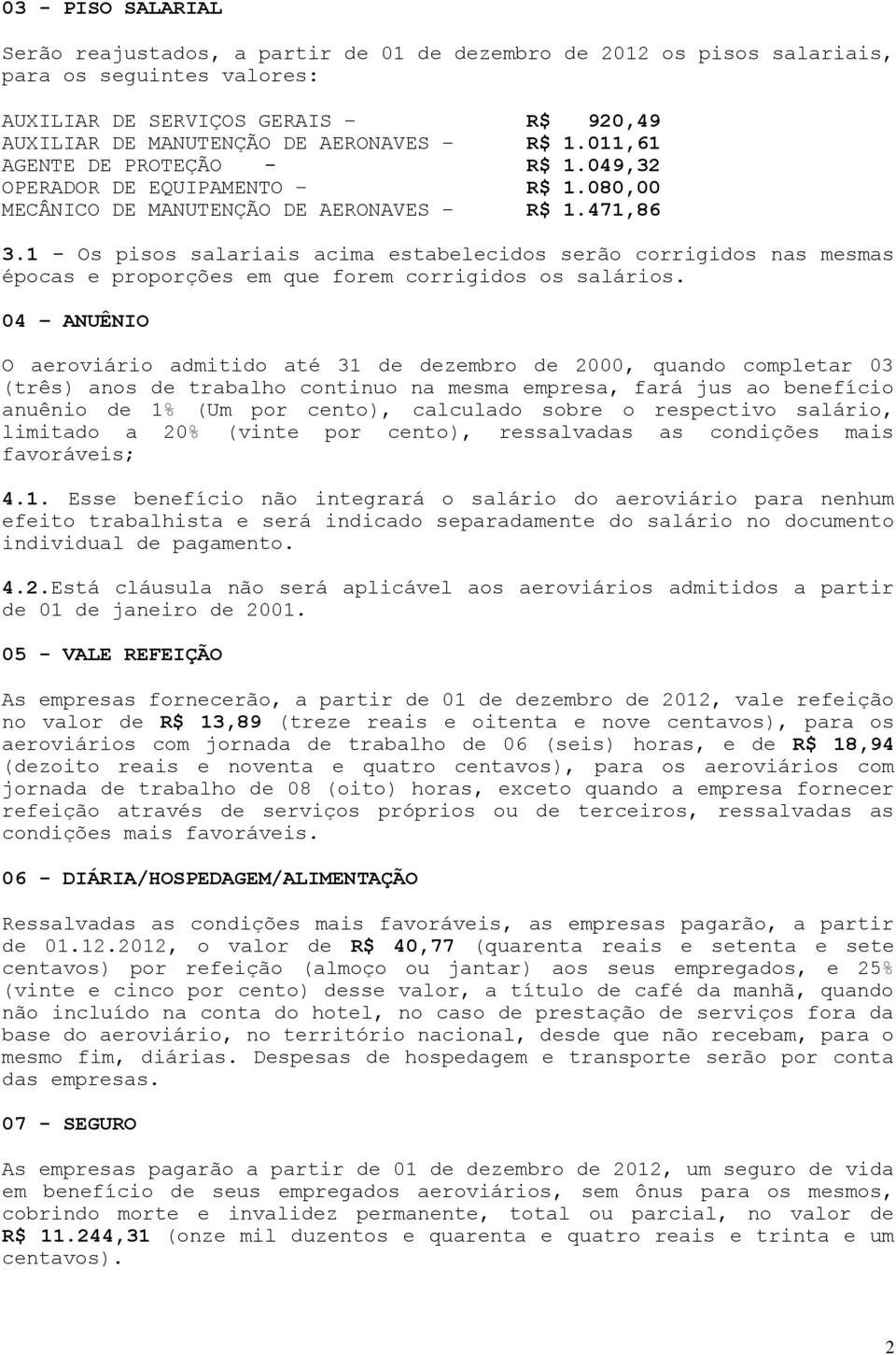 1 - Os pisos salariais acima estabelecidos serão corrigidos nas mesmas épocas e proporções em que forem corrigidos os salários.