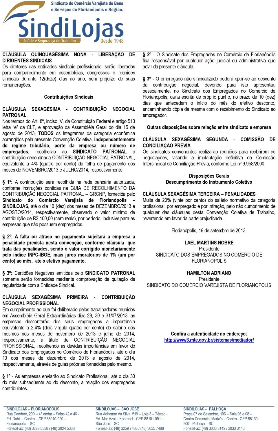 8º, inciso IV, da Constituição Federal e artigo 513 letra e da CLT, e aprovação da Assembléia Geral do dia 15 de agosto de 2013, TODOS os integrantes da categoria econômica abrangidos pela presente