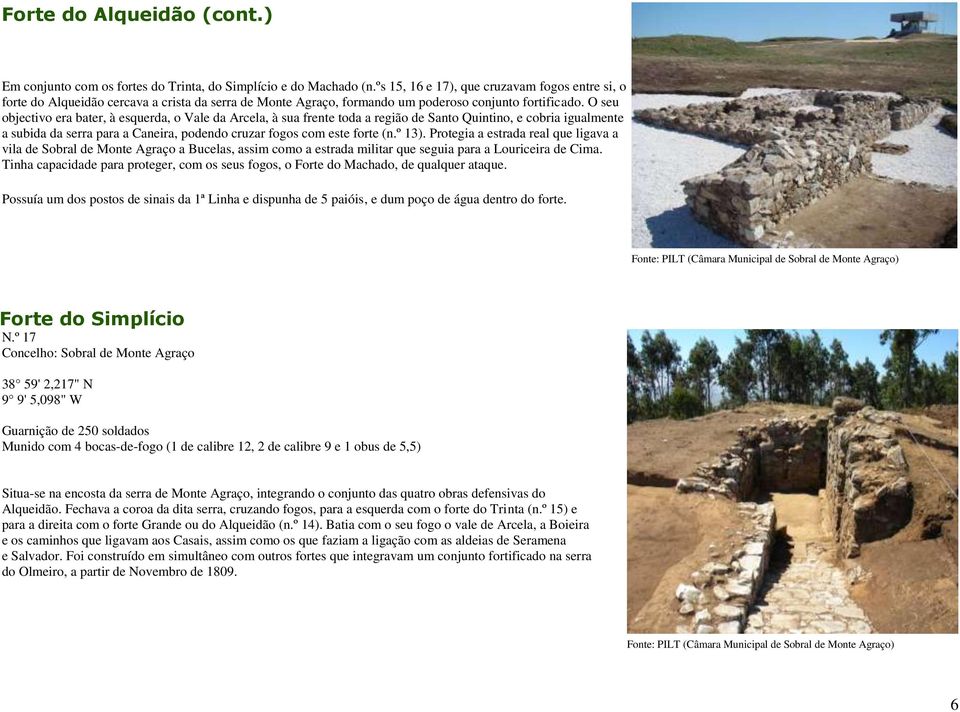 O seu objectivo era bater, à esquerda, o Vale da Arcela, à sua frente toda a região de Santo Quintino, e cobria igualmente a subida da serra para a Caneira, podendo cruzar fogos com este forte (n.