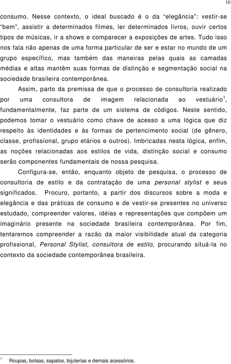 Tudo isso nos fala não apenas de uma forma particular de ser e estar no mundo de um grupo específico, mas também das maneiras pelas quais as camadas médias e altas mantêm suas formas de distinção e