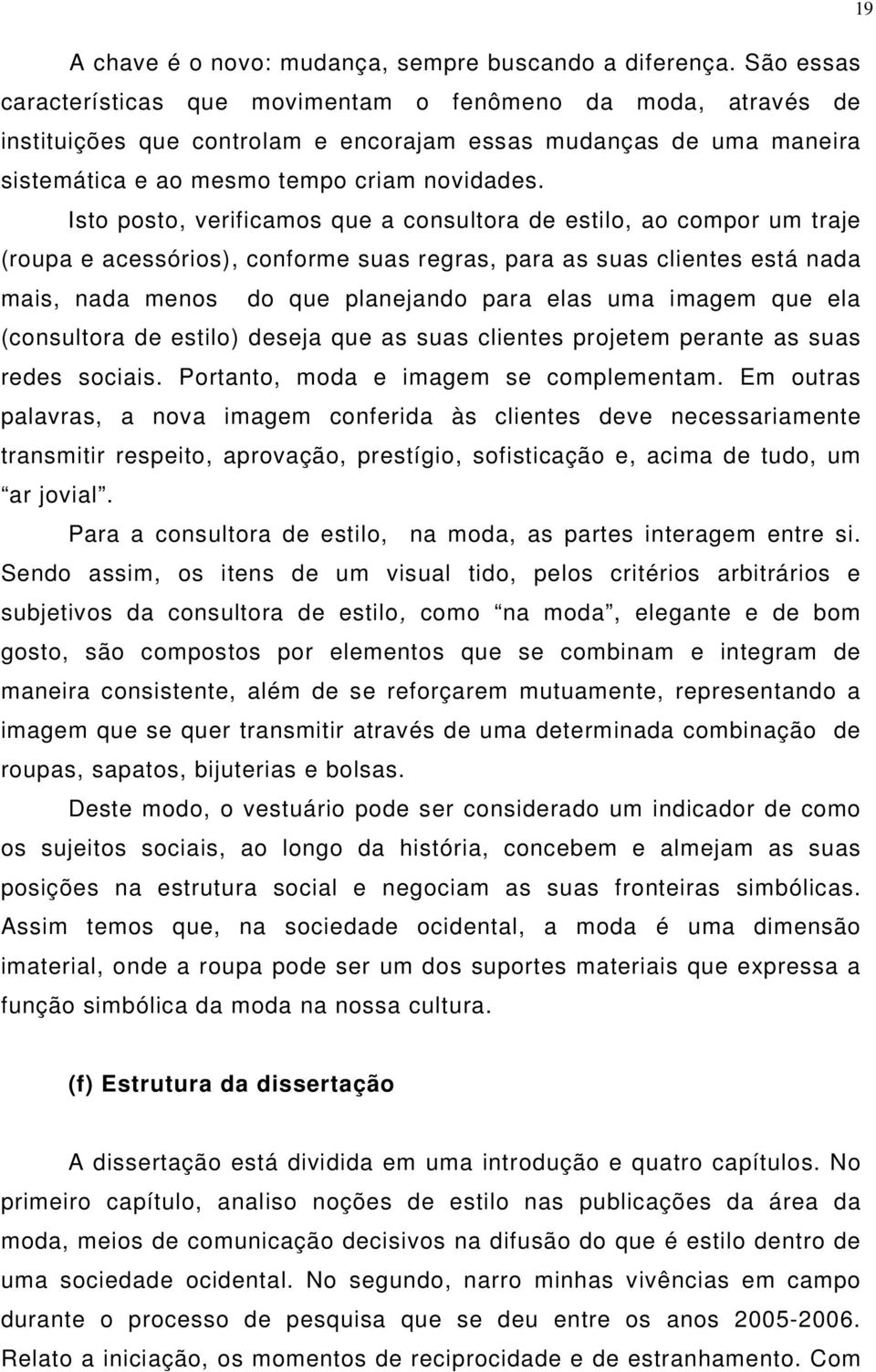 Isto posto, verificamos que a consultora de estilo, ao compor um traje (roupa e acessórios), conforme suas regras, para as suas clientes está nada mais, nada menos do que planejando para elas uma