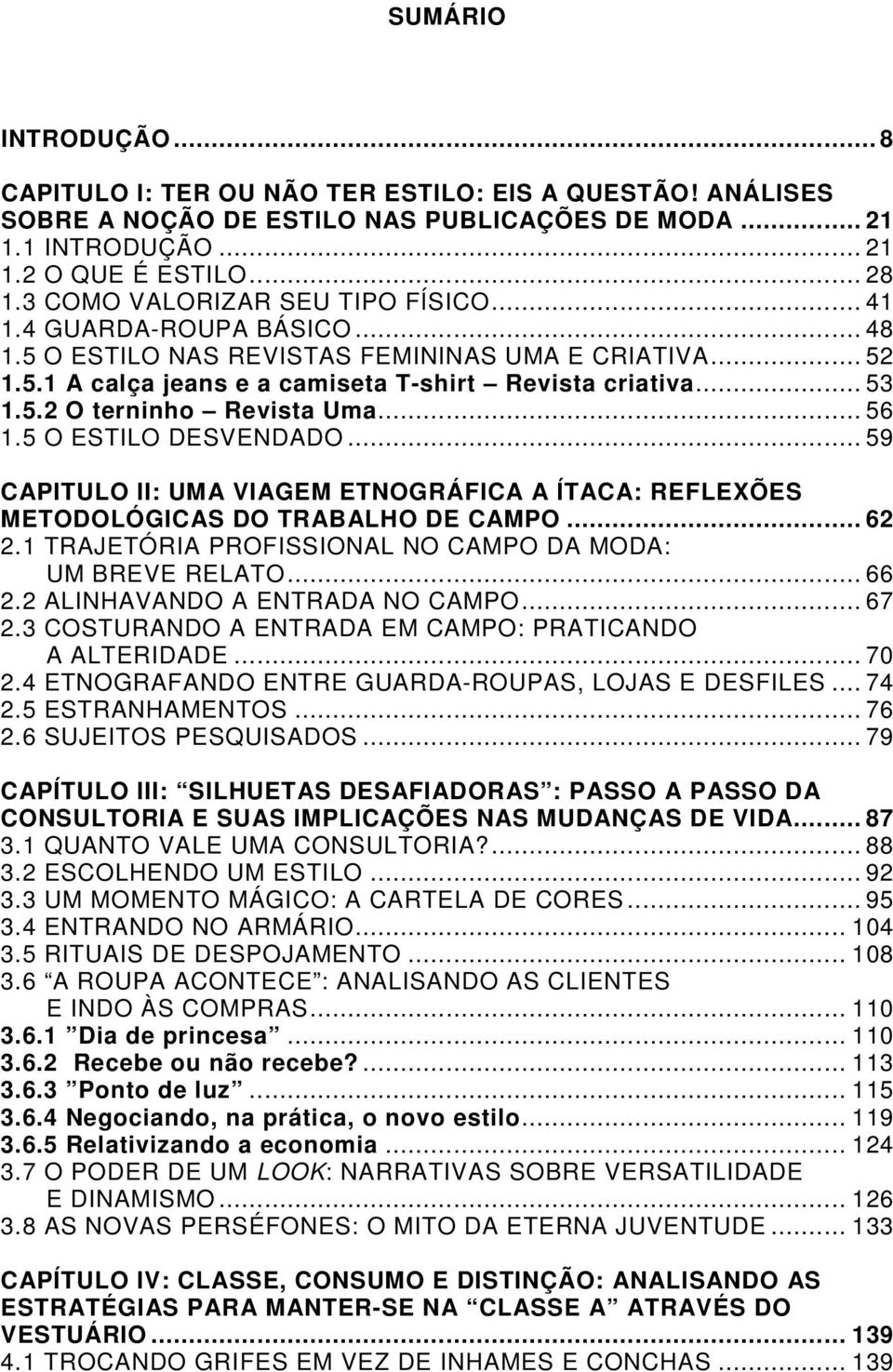 .. 56 1.5 O ESTILO DESVENDADO... 59 CAPITULO II: UMA VIAGEM ETNOGRÁFICA A ÍTACA: REFLEXÕES METODOLÓGICAS DO TRABALHO DE CAMPO... 62 2.1 TRAJETÓRIA PROFISSIONAL NO CAMPO DA MODA: UM BREVE RELATO... 66 2.