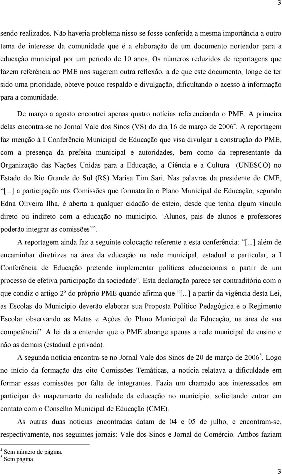 anos. Os números reduzidos de reportagens que fazem referência ao PME nos sugerem outra reflexão, a de que este documento, longe de ter sido uma prioridade, obteve pouco respaldo e divulgação,