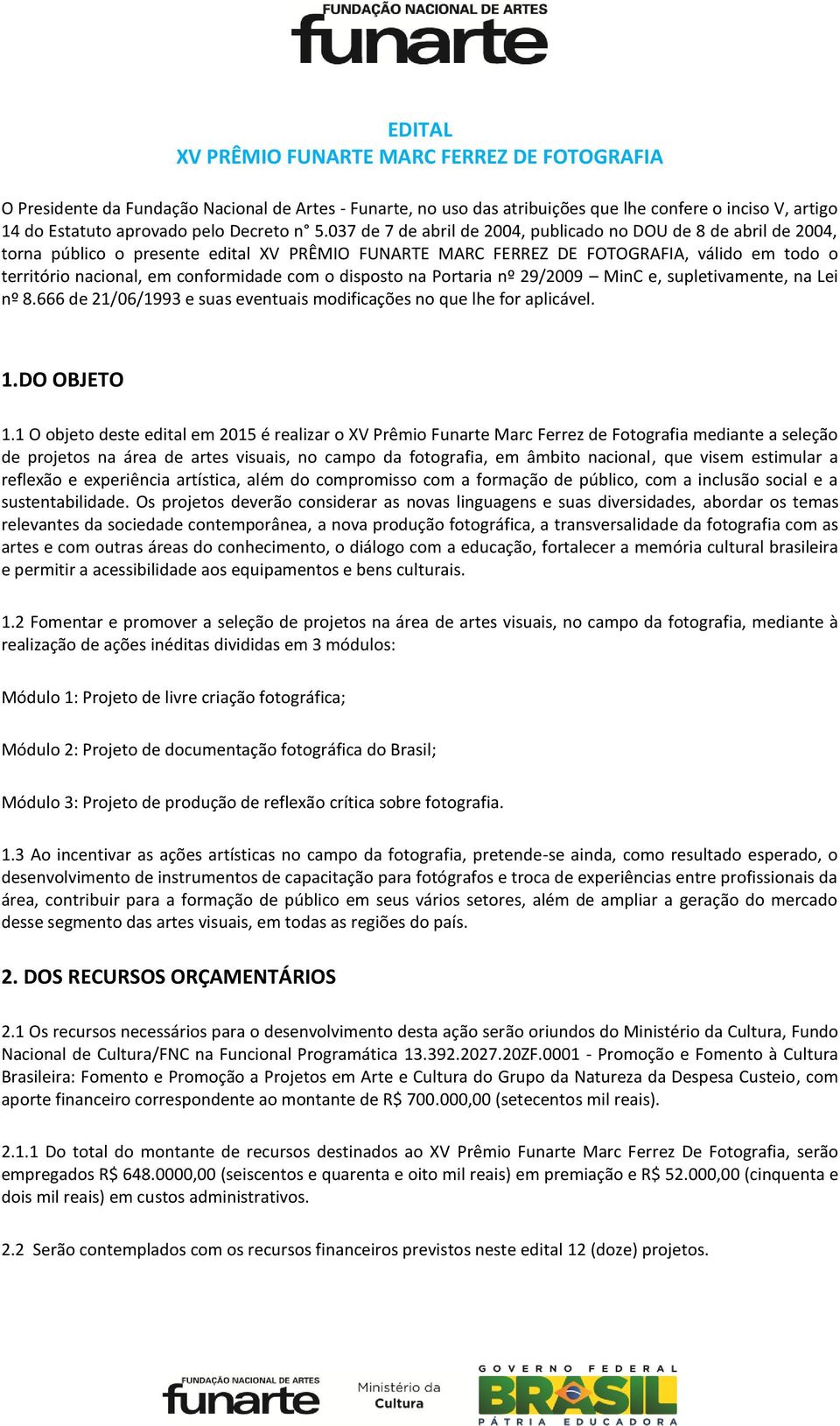 conformidade com o disposto na Portaria nº 29/2009 MinC e, supletivamente, na Lei nº 8.666 de 21/06/1993 e suas eventuais modificações no que lhe for aplicável. 1.DO OBJETO 1.