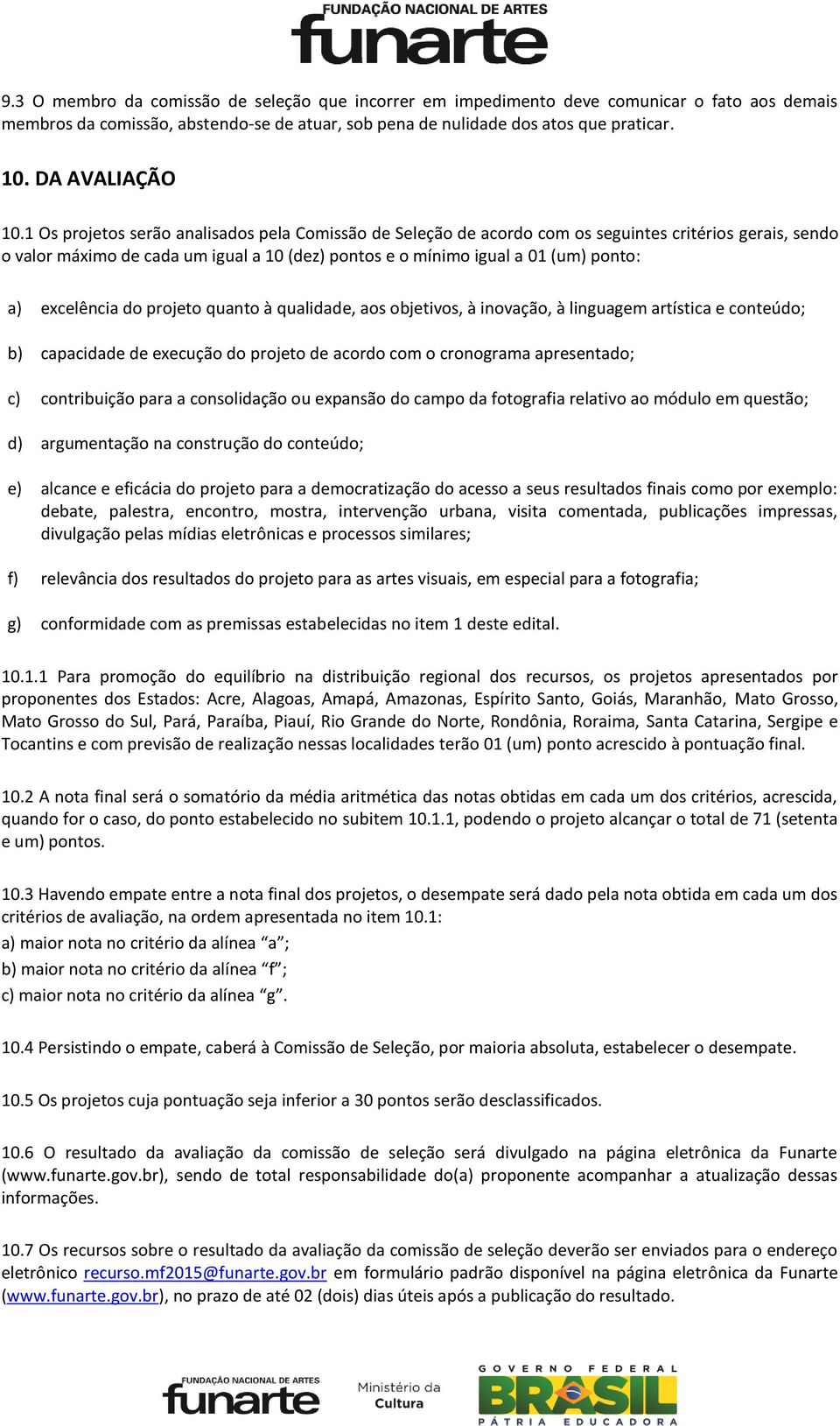 1 Os projetos serão analisados pela Comissão de Seleção de acordo com os seguintes critérios gerais, sendo o valor máximo de cada um igual a 10 (dez) pontos e o mínimo igual a 01 (um) ponto: a)