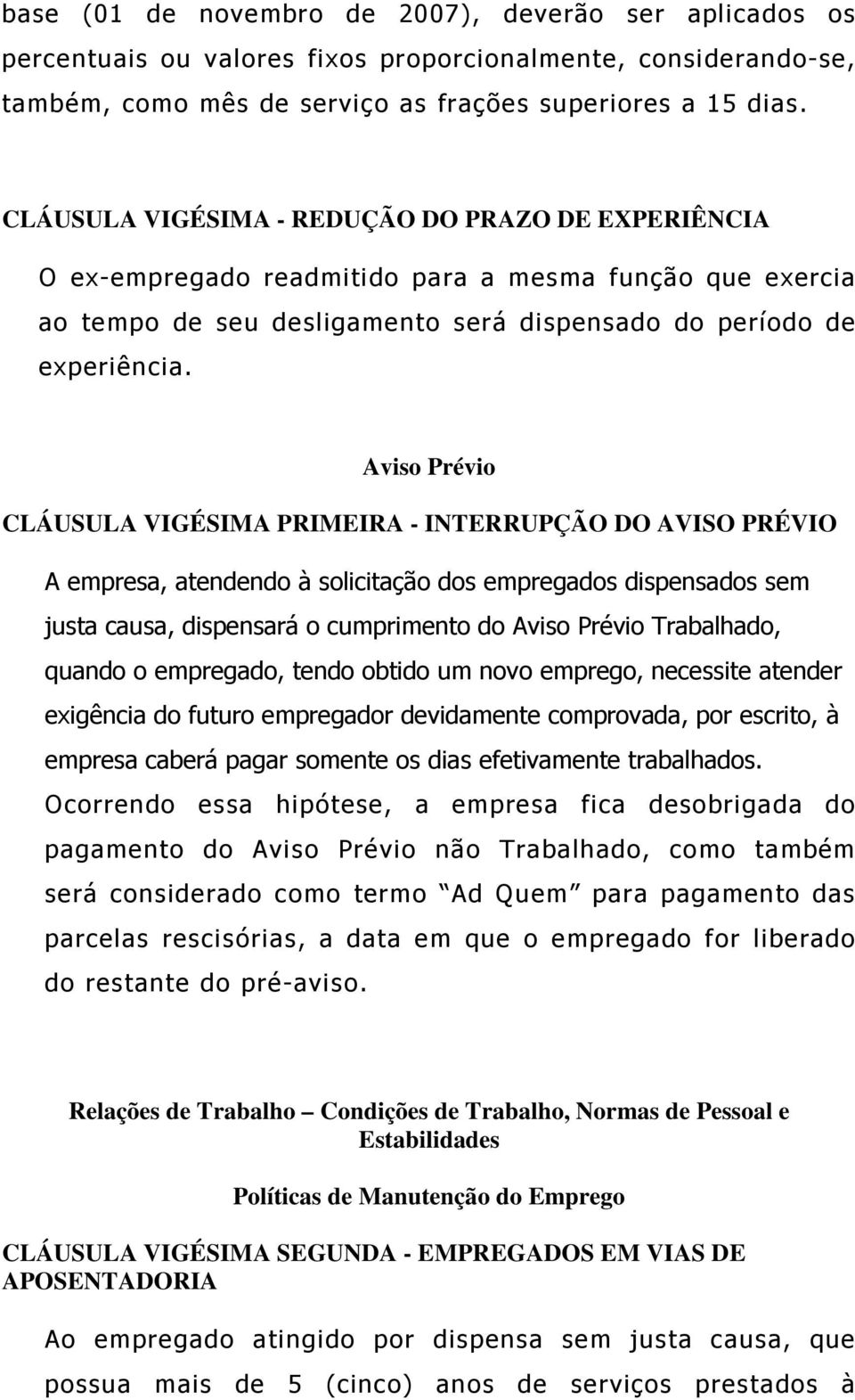 Aviso Prévio CLÁUSULA VIGÉSIMA PRIMEIRA - INTERRUPÇÃO DO AVISO PRÉVIO A empresa, atendendo à solicitação dos empregados dispensados sem justa causa, dispensará o cumprimento do Aviso Prévio