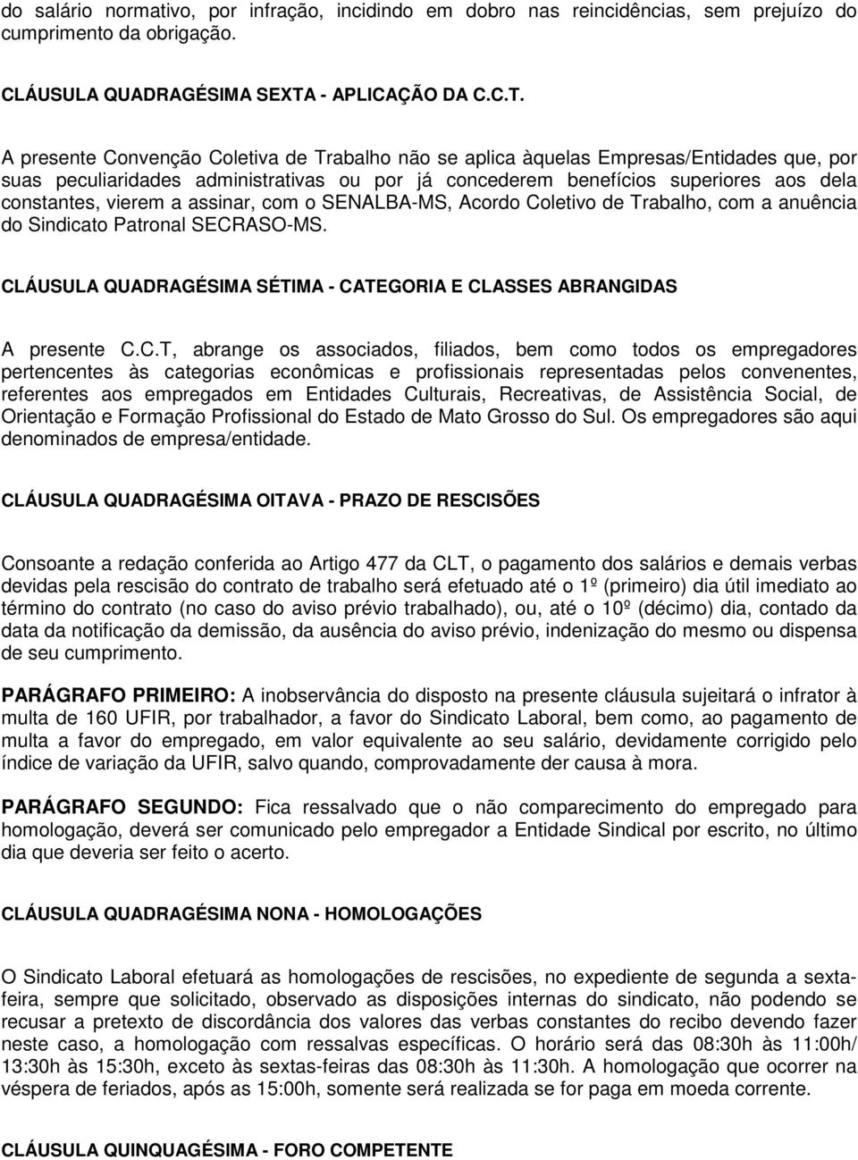 A presente Convenção Coletiva de Trabalho não se aplica àquelas Empresas/Entidades que, por suas peculiaridades administrativas ou por já concederem benefícios superiores aos dela constantes, vierem