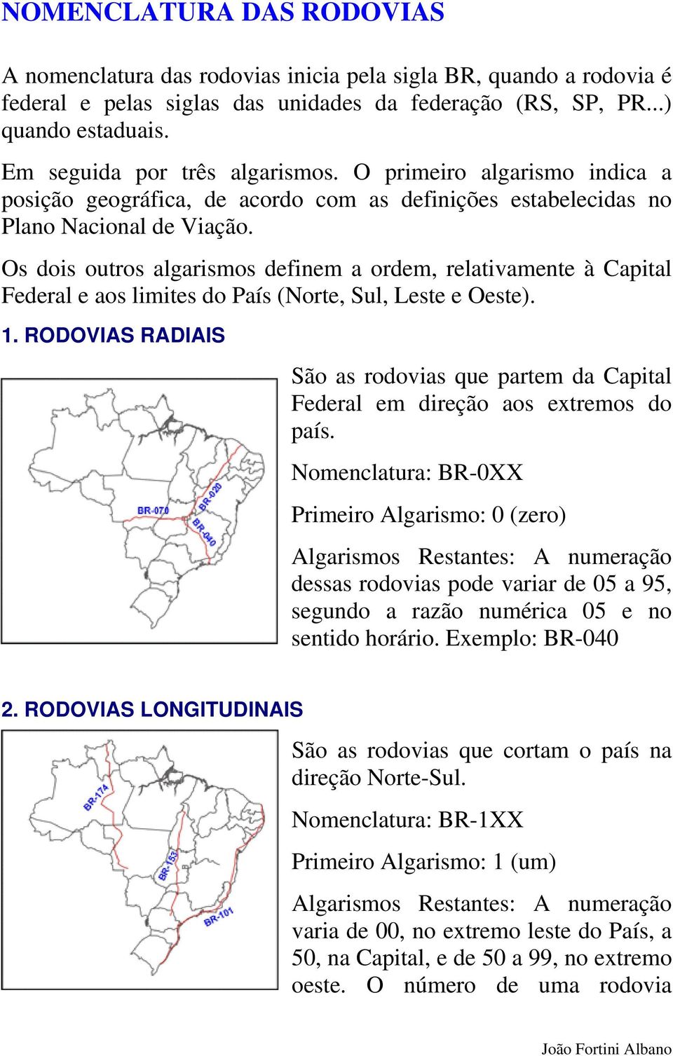 Os dois outros algarismos definem a ordem, relativamente à Capital Federal e aos limites do País (Norte, Sul, Leste e Oeste). 1.