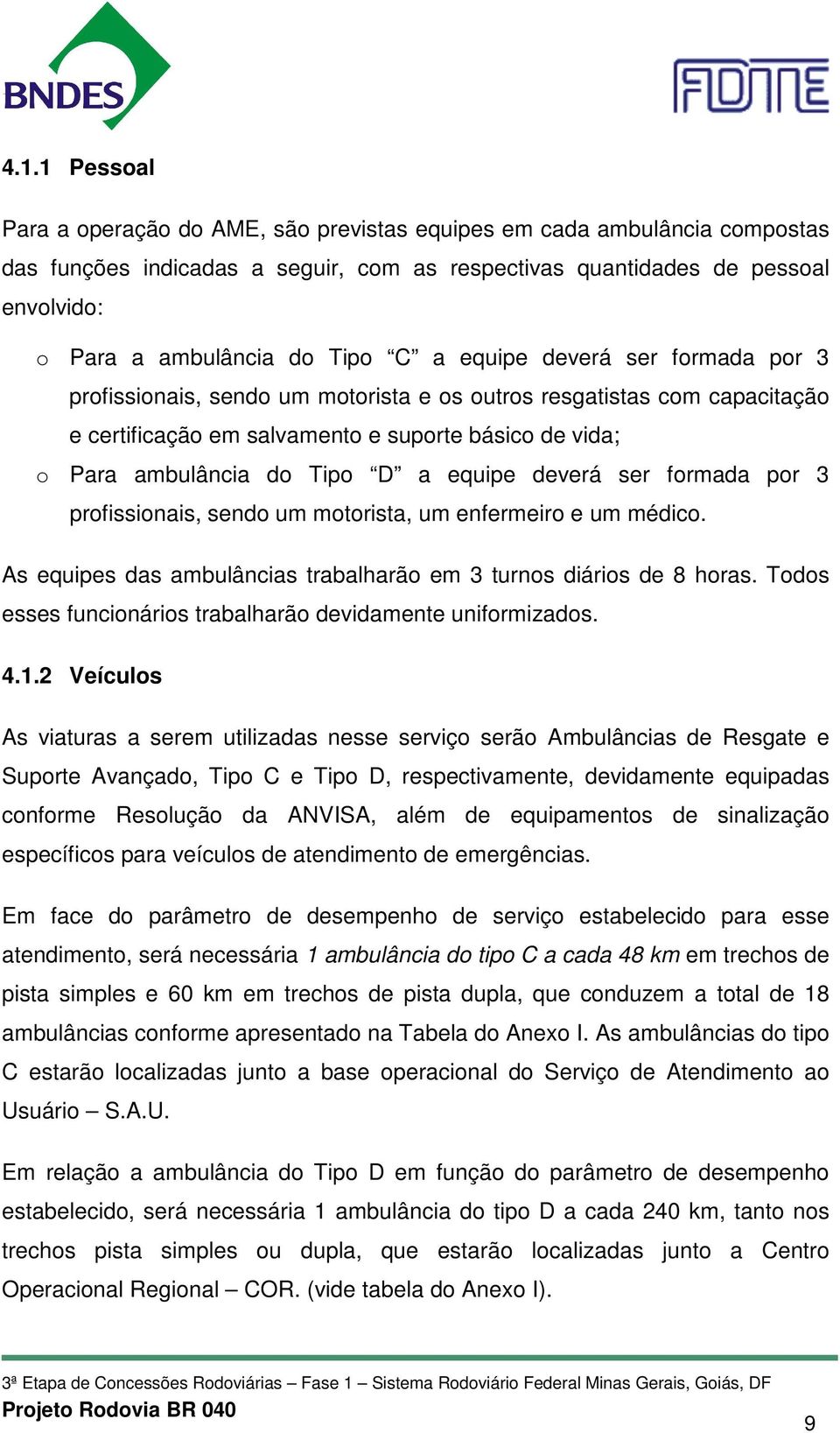 equipe deverá ser formada por 3 profissionais, sendo um motorista, um enfermeiro e um médico. As equipes das ambulâncias trabalharão em 3 turnos diários de 8 horas.