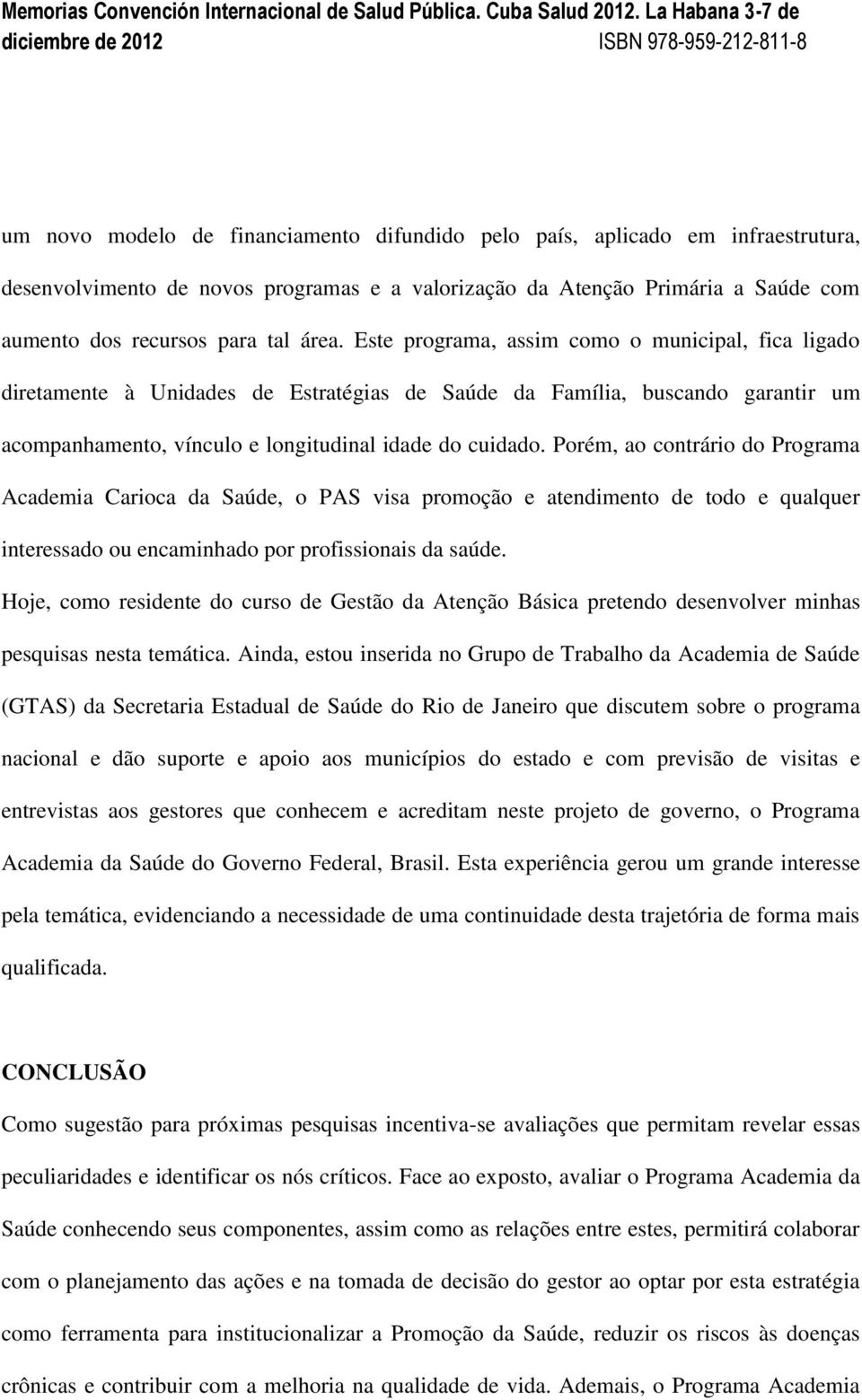 Porém, ao contrário do Programa Academia Carioca da Saúde, o PAS visa promoção e atendimento de todo e qualquer interessado ou encaminhado por profissionais da saúde.