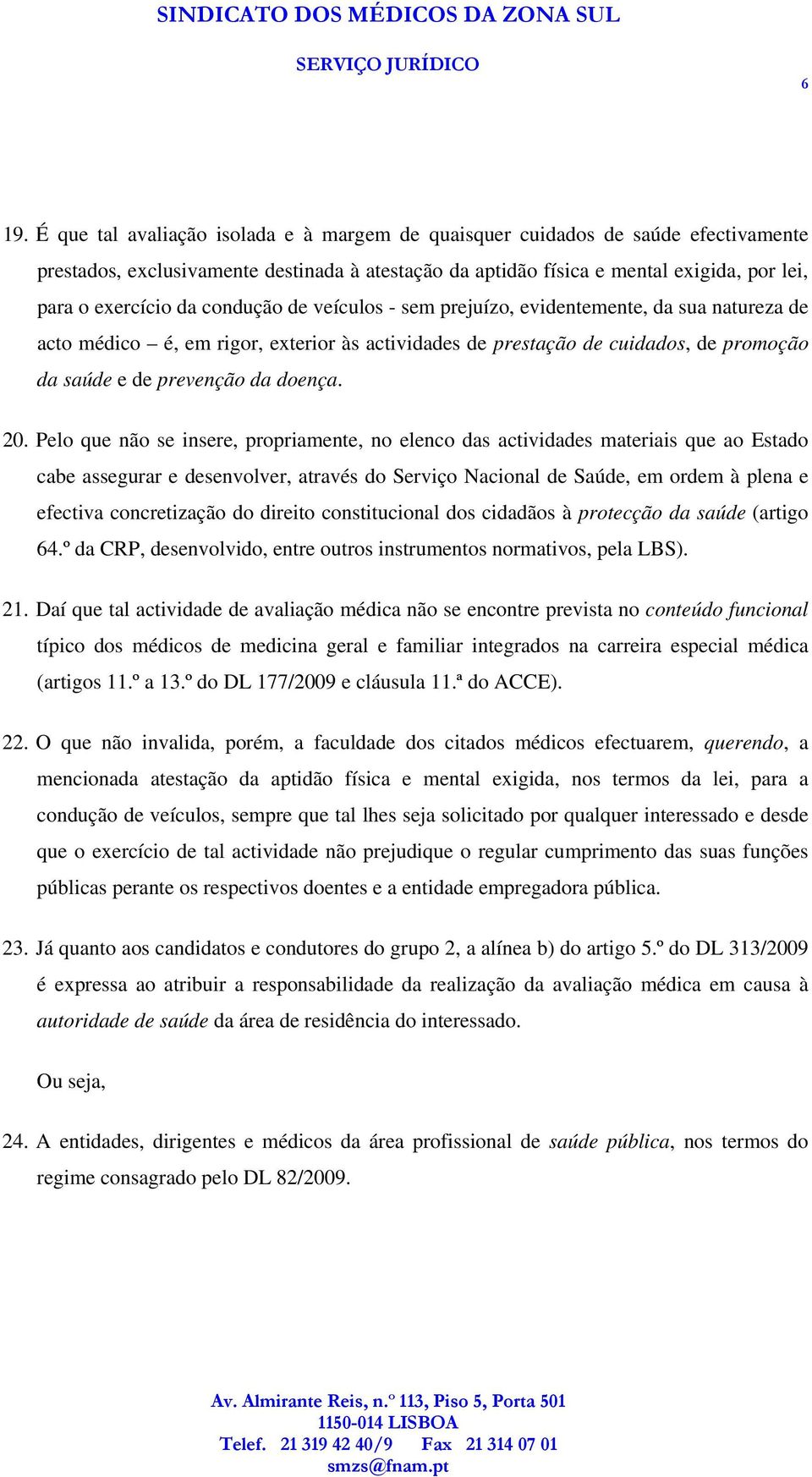 Pelo que não se insere, propriamente, no elenco das actividades materiais que ao Estado cabe assegurar e desenvolver, através do Serviço Nacional de Saúde, em ordem à plena e efectiva concretização