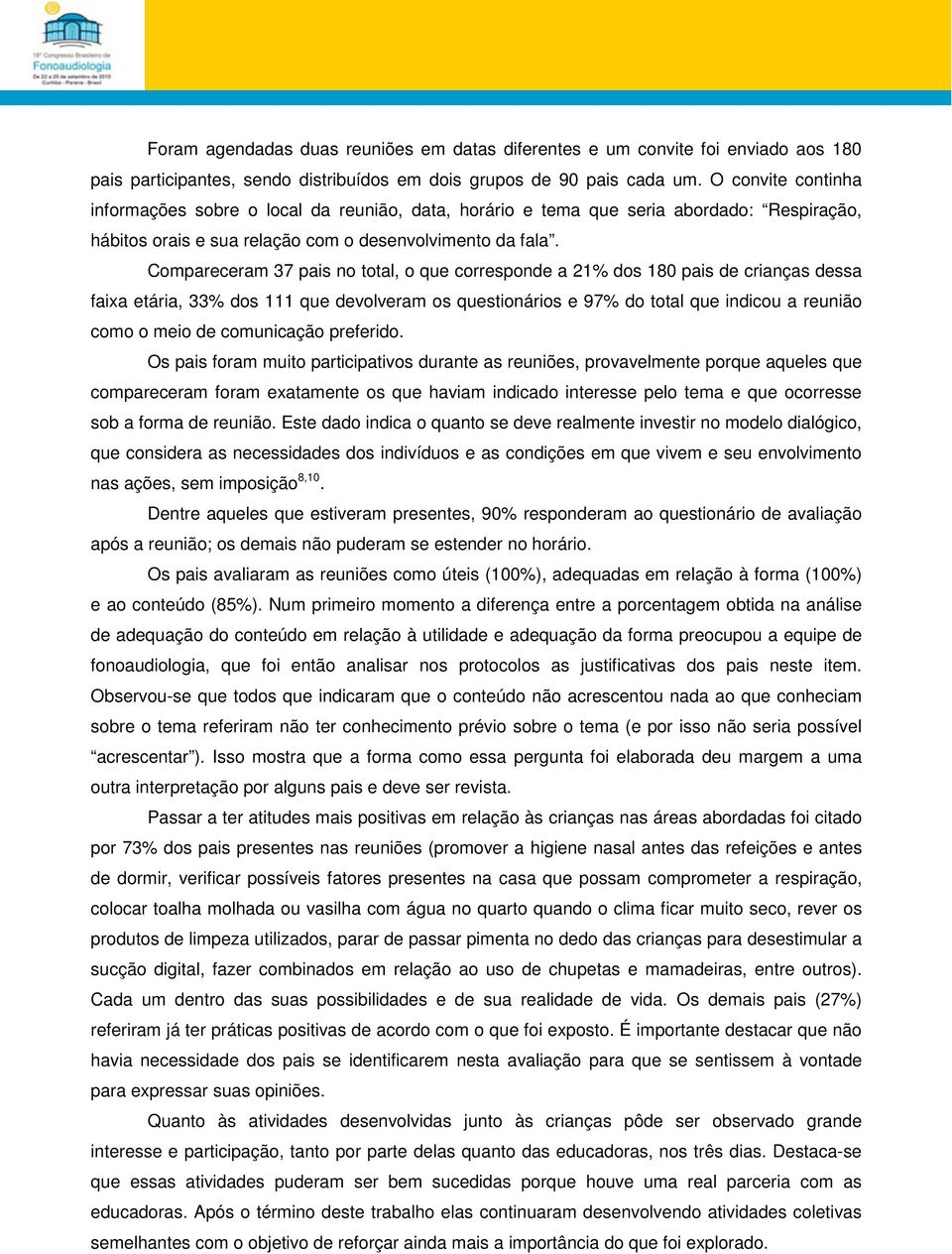 Compareceram 37 pais no total, o que corresponde a 21% dos 180 pais de crianças dessa faixa etária, 33% dos 111 que devolveram os questionários e 97% do total que indicou a reunião como o meio de