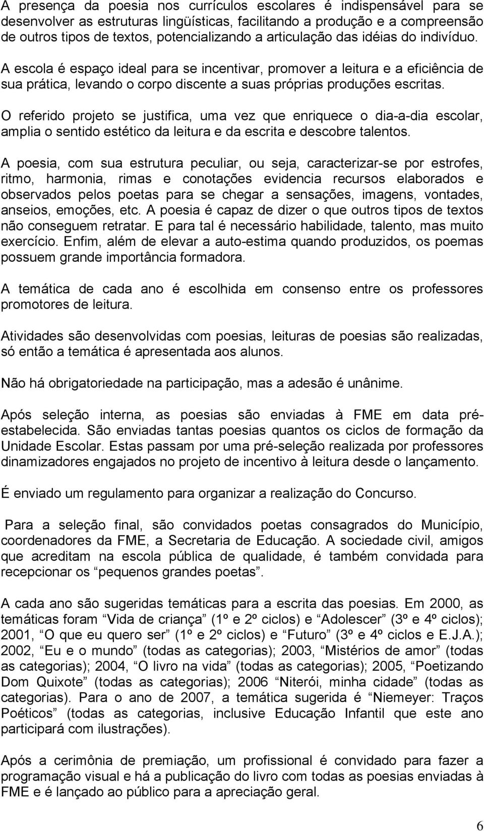 O referido projeto se justifica, uma vez que enriquece o dia-a-dia escolar, amplia o sentido estético da leitura e da escrita e descobre talentos.