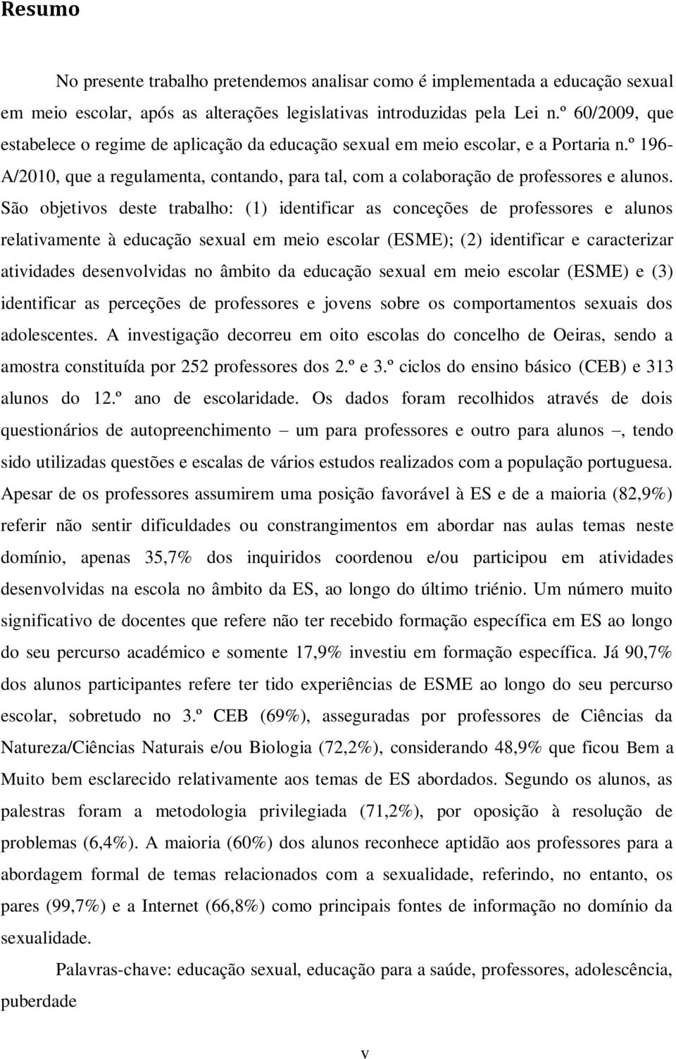 São objetivos deste trabalho: (1) identificar as conceções de professores e alunos relativamente à educação sexual em meio escolar (ESME); (2) identificar e caracterizar atividades desenvolvidas no